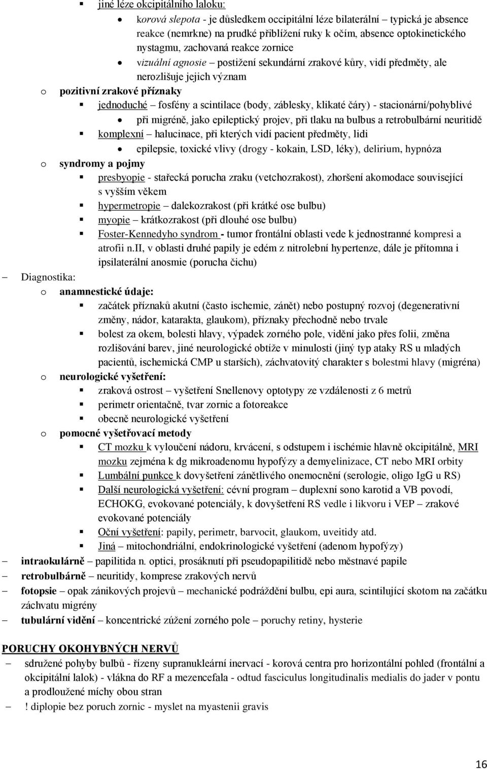 klikaté čáry) - stacionární/pohyblivé při migréně, jako epileptický projev, při tlaku na bulbus a retrobulbární neuritidě komplexní halucinace, při kterých vidí pacient předměty, lidi epilepsie,