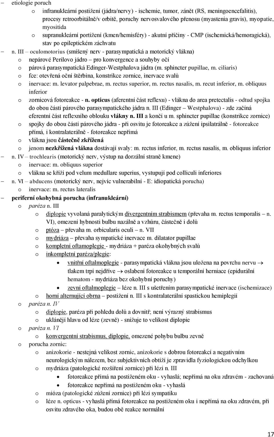 III oculomotorius (smíšený nerv - parasympatická a motorický vlákna) o nepárové Perilovo jádro pro konvergence a souhyby očí o párová parasympatická Edinger-Westphalova jádra (m.