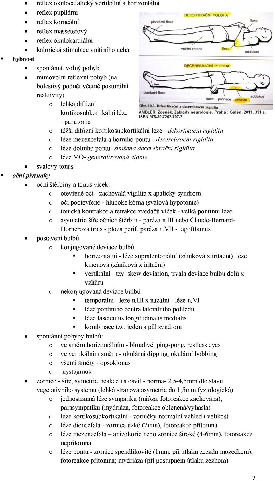 mezencefala a horního pontu - decerebrační rigidita o léze dolního pontu- smíšená decerebrační rigidita o léze MO- generalizovaná atonie svalový tonus oční příznaky oční štěrbiny a tonus víček: o