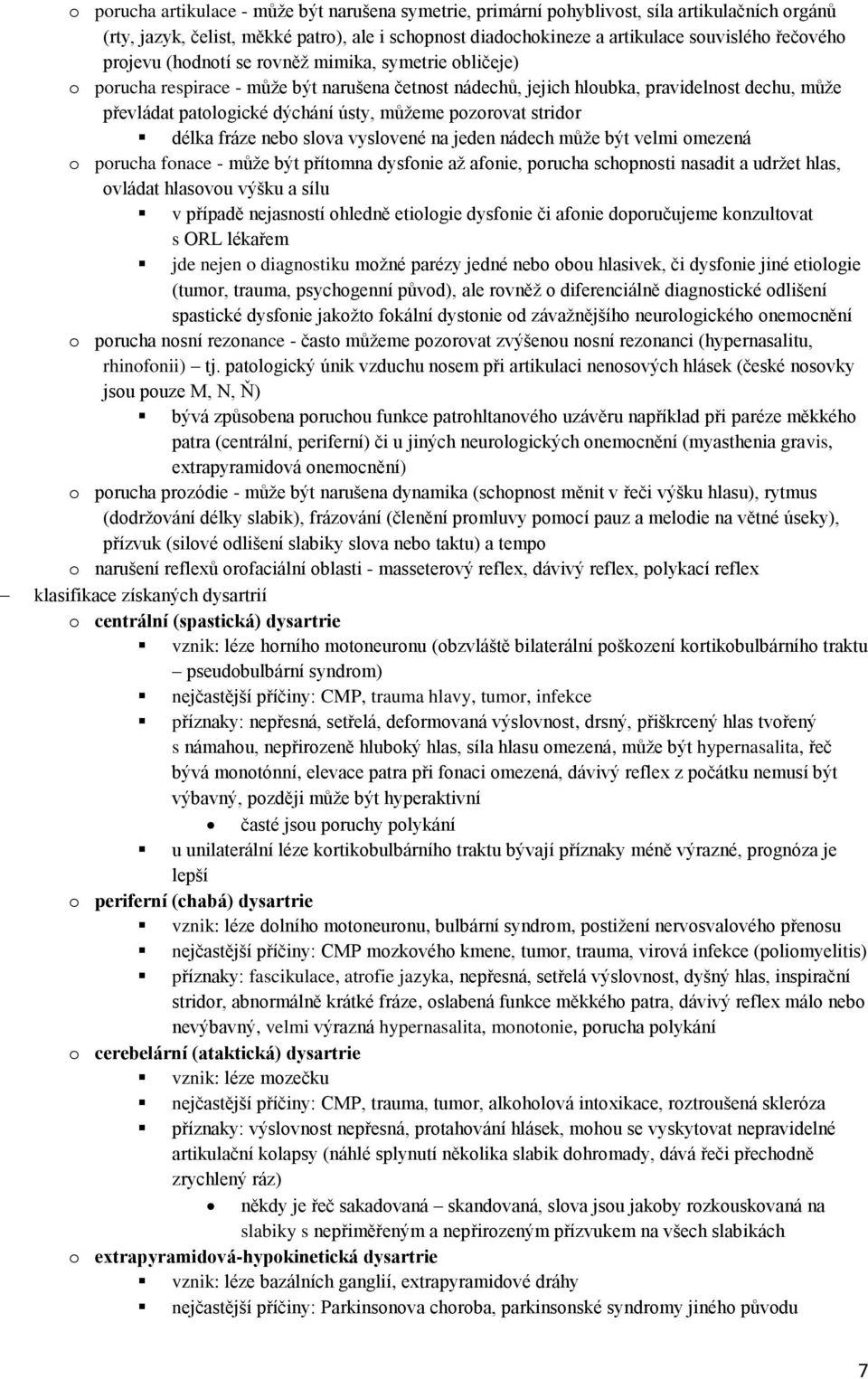 pozorovat stridor délka fráze nebo slova vyslovené na jeden nádech může být velmi omezená o porucha fonace - může být přítomna dysfonie až afonie, porucha schopnosti nasadit a udržet hlas, ovládat
