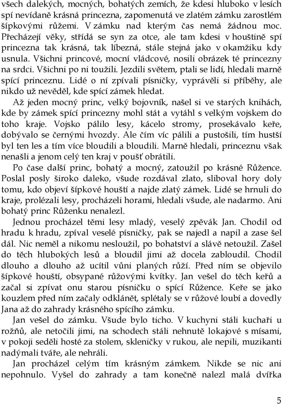 Všichni princové, mocní vládcové, nosili obrázek té princezny na srdci. Všichni po ni toužili. Jezdili světem, ptali se lidí, hledali marně spící princeznu.