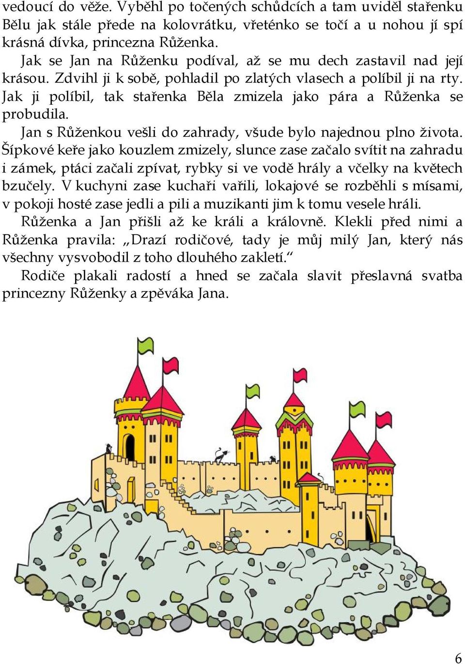 Jak ji políbil, tak stařenka Běla zmizela jako pára a Růženka se probudila. Jan s Růženkou vešli do zahrady, všude bylo najednou plno života.