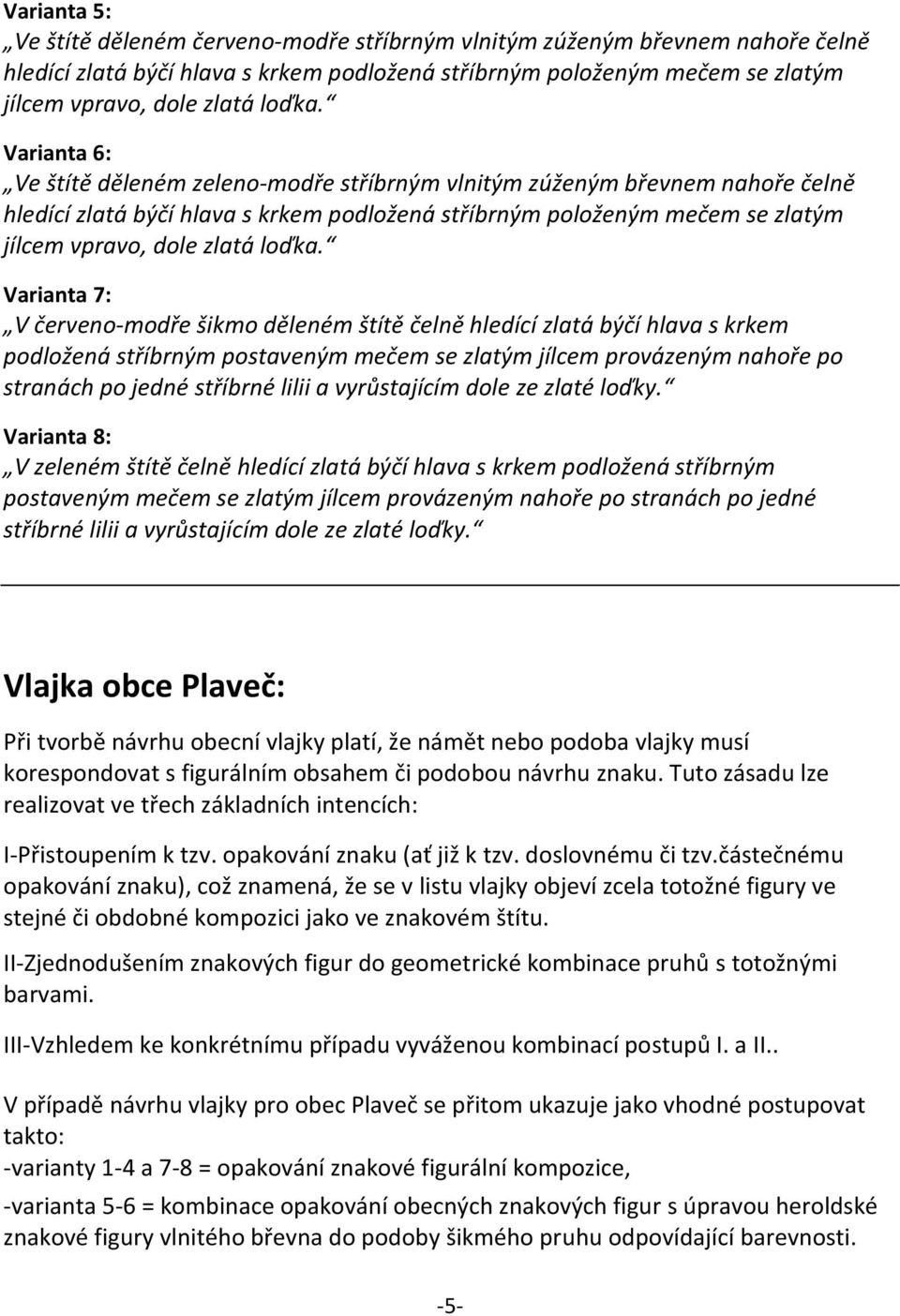 Varianta 6: Ve štítě děleném zeleno-modře stříbrným vlnitým zúženým břevnem nahoře čelně hledící zlatá býčí hlava s krkem podložená stříbrným položeným mečem se zlatým jílcem vpravo, dole zlatá 