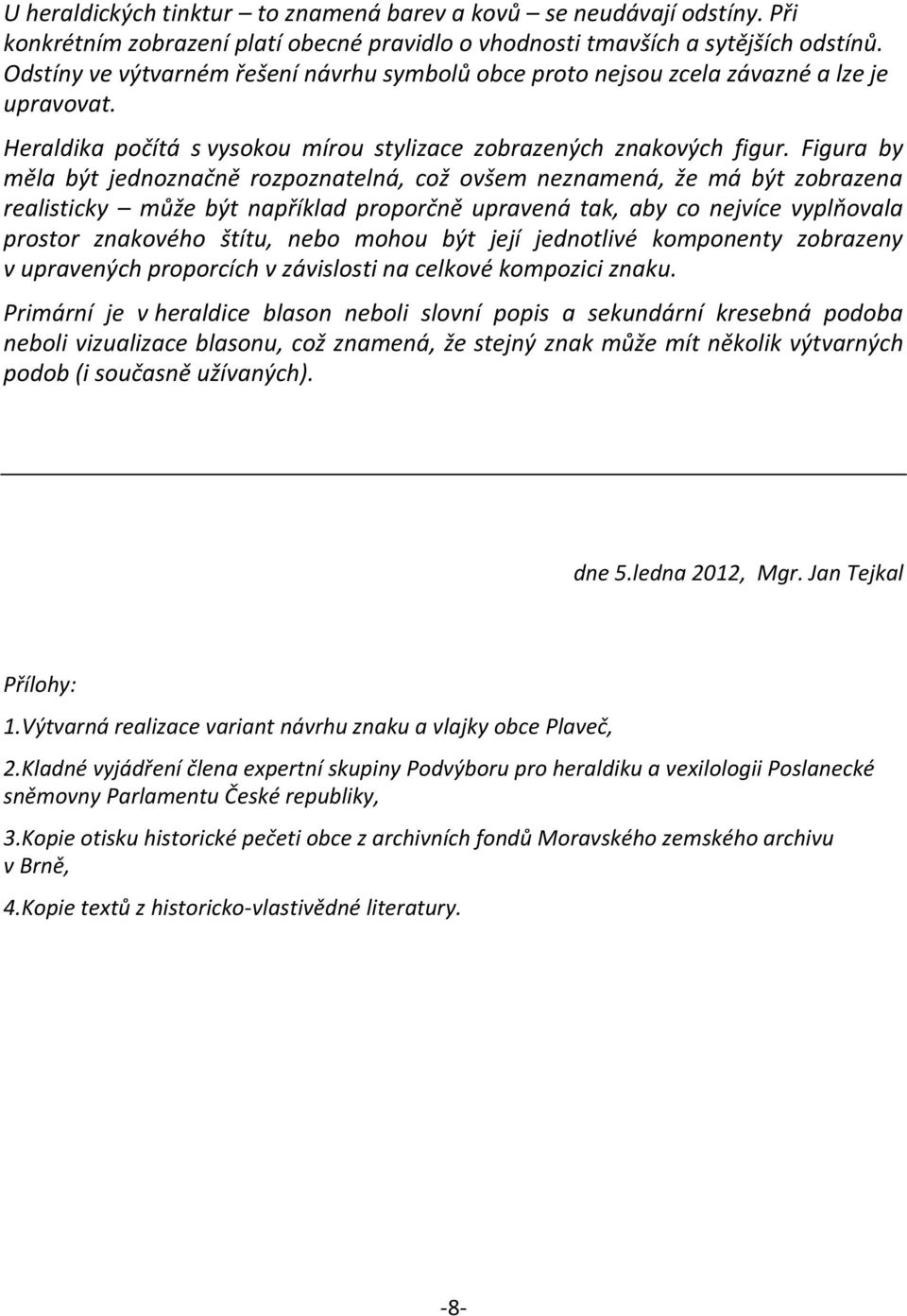 Figura by měla být jednoznačně rozpoznatelná, což ovšem neznamená, že má být zobrazena realisticky může být například proporčně upravená tak, aby co nejvíce vyplňovala prostor znakového štítu, nebo