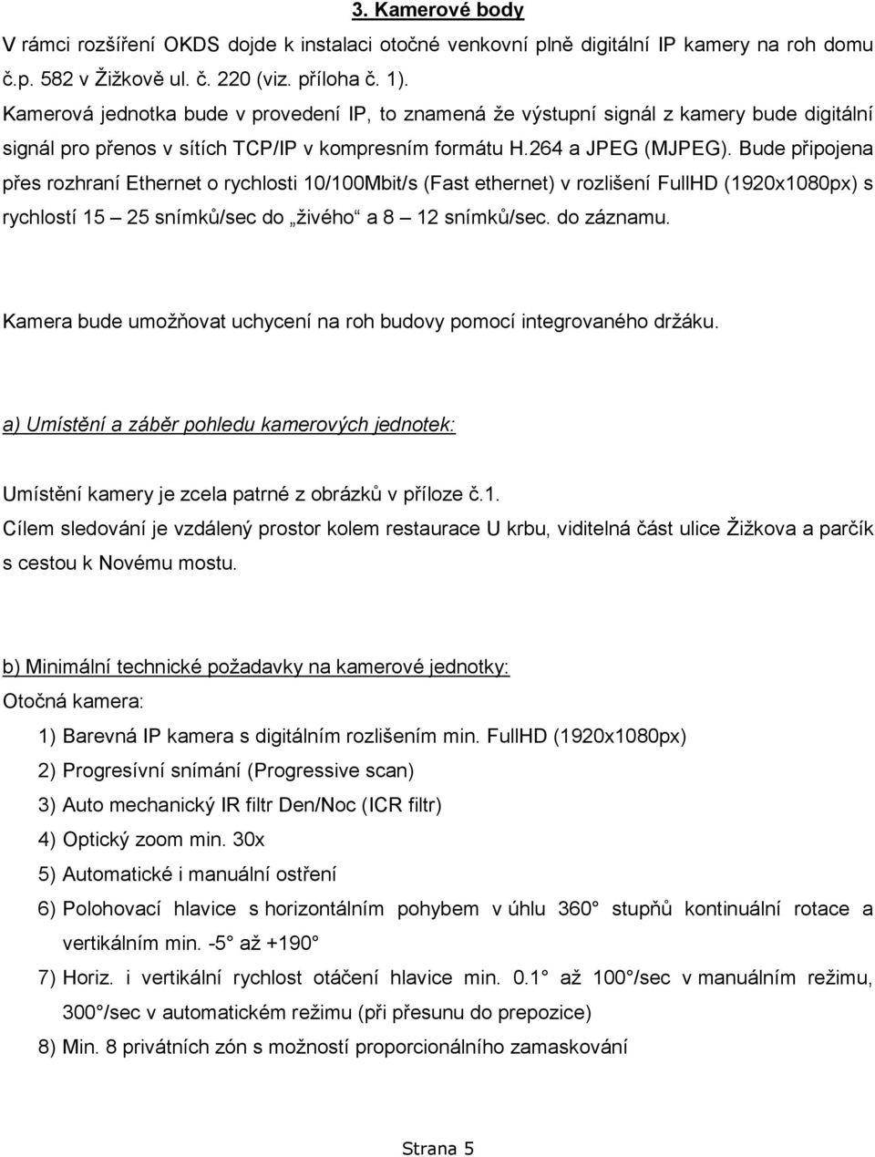 Bude připojena přes rozhraní Ethernet o rychlosti 10/100Mbit/s (Fast ethernet) v rozlišení FullHD (1920x1080px) s rychlostí 15 25 snímků/sec do živého a 8 12 snímků/sec. do záznamu.