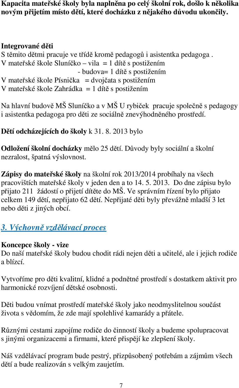 V mateřské škole Sluníčko vila = 1 dítě s postižením - budova= 1 dítě s postižením V mateřské škole Písnička = dvojčata s postižením V mateřské škole Zahrádka = 1 dítě s postižením Na hlavní budově