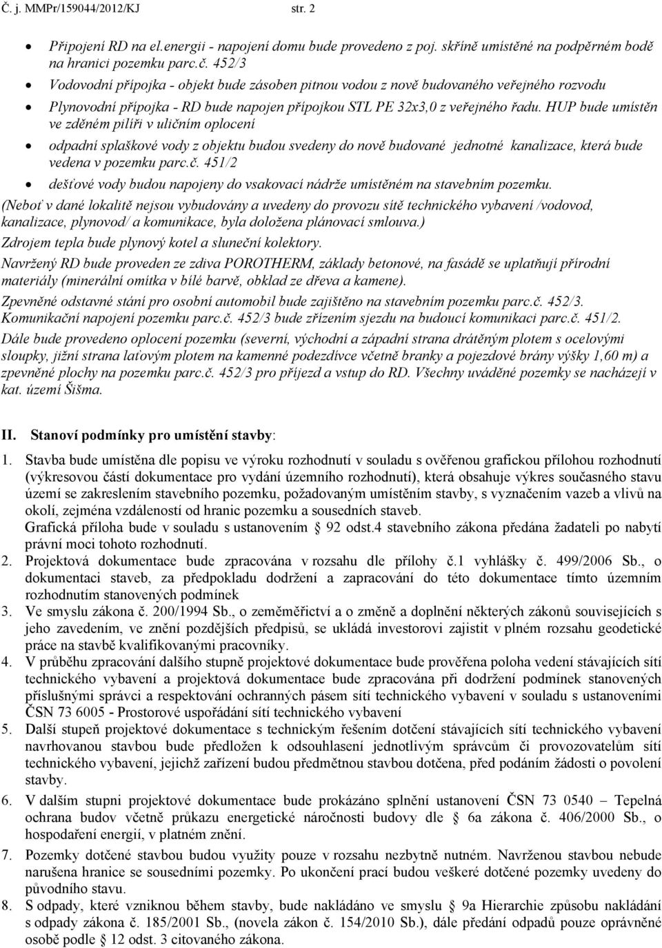 HUP bude umístěn ve zděném pilíři v uličním oplocení odpadní splaškové vody z objektu budou svedeny do nově budované jednotné kanalizace, která bude vedena v pozemku parc.č. 451/2 dešťové vody budou napojeny do vsakovací nádrže umístěném na stavebním pozemku.