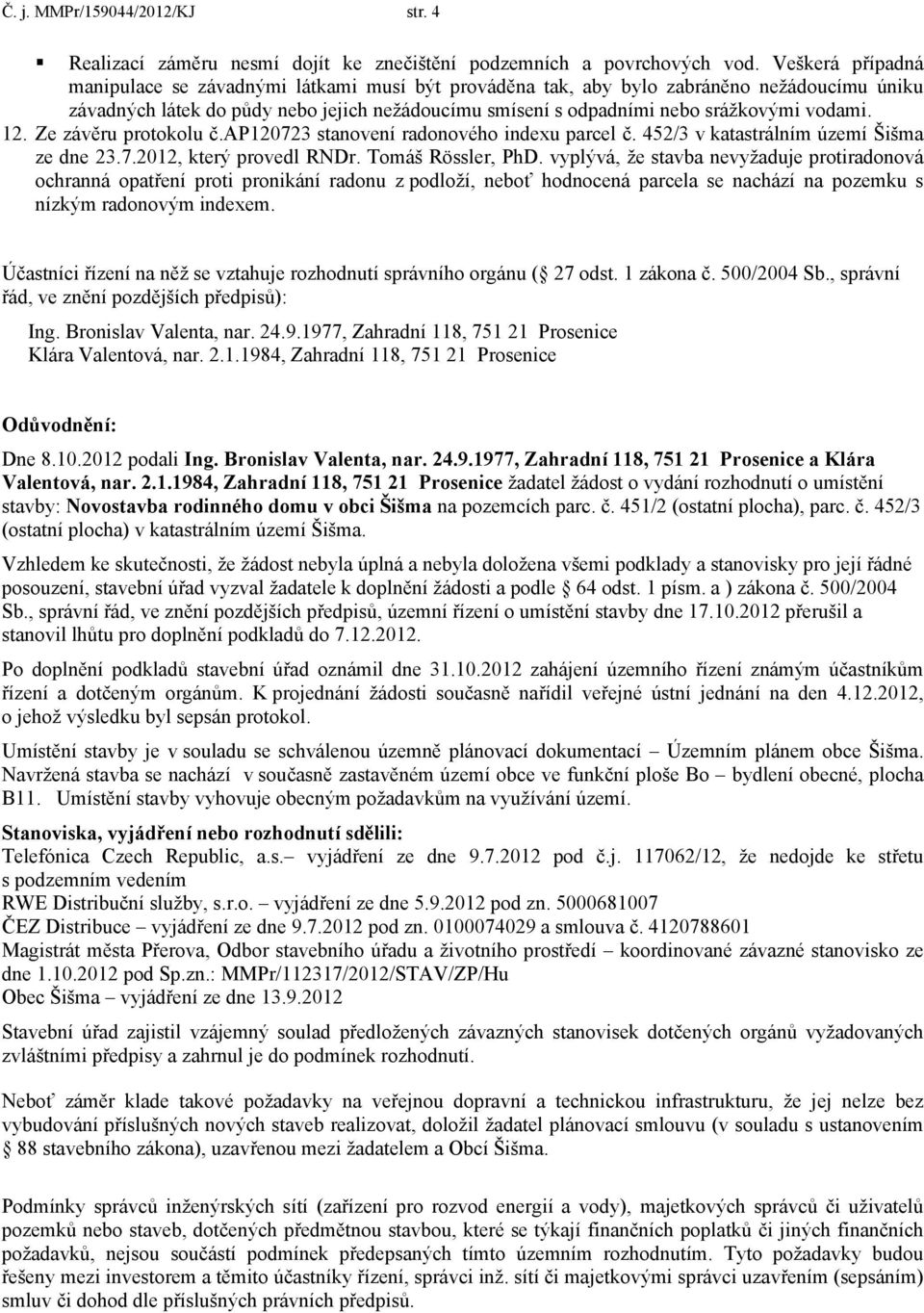 vodami. 12. Ze závěru protokolu č.ap120723 stanovení radonového indexu parcel č. 452/3 v katastrálním území Šišma ze dne 23.7.2012, který provedl RNDr. Tomáš Rössler, PhD.