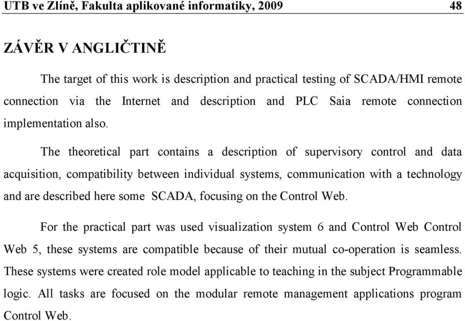 The theoretical part contains a description of supervisory control and data acquisition, compatibility between individual systems, communication with a technology and are described here some SCADA,