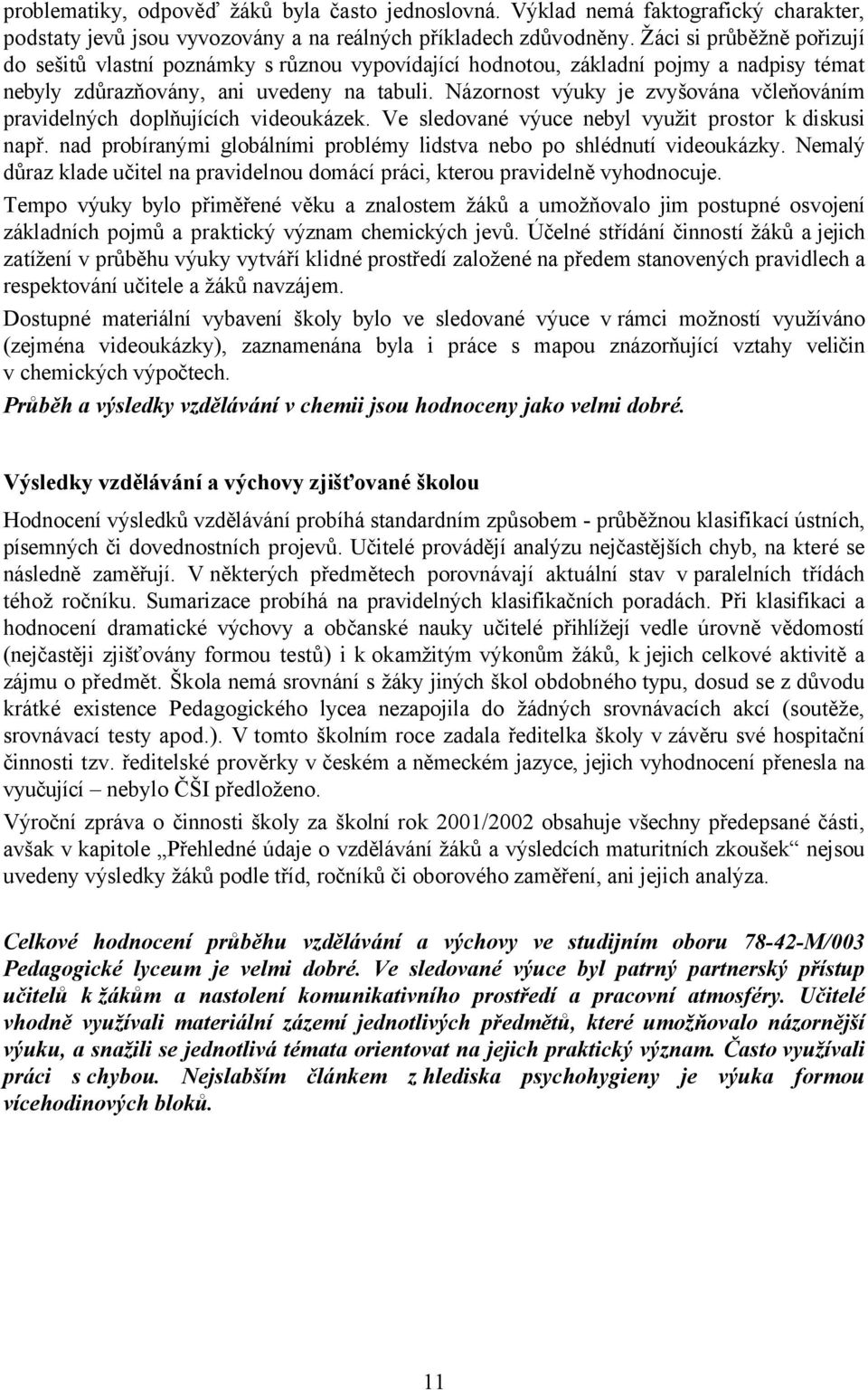 Názornost výuky je zvyšována včleňováním pravidelných doplňujících videoukázek. Ve sledované výuce nebyl využit prostor k diskusi např.