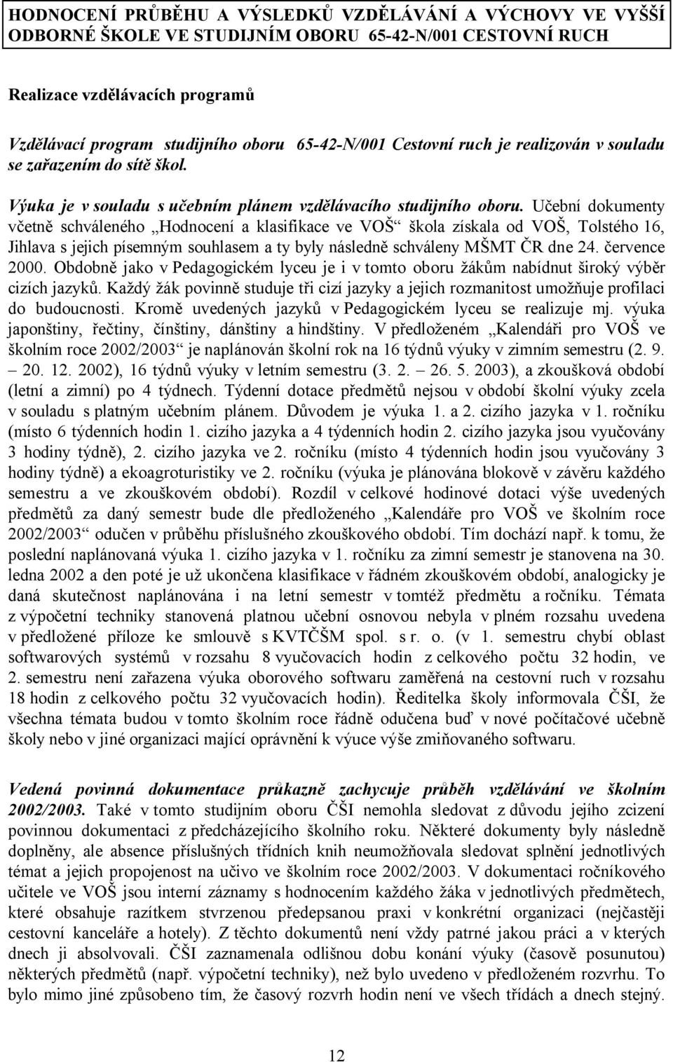 Učební dokumenty včetně schváleného Hodnocení a klasifikace ve VOŠ škola získala od VOŠ, Tolstého 16, Jihlava s jejich písemným souhlasem a ty byly následně schváleny MŠMT ČR dne 24. července 2000.