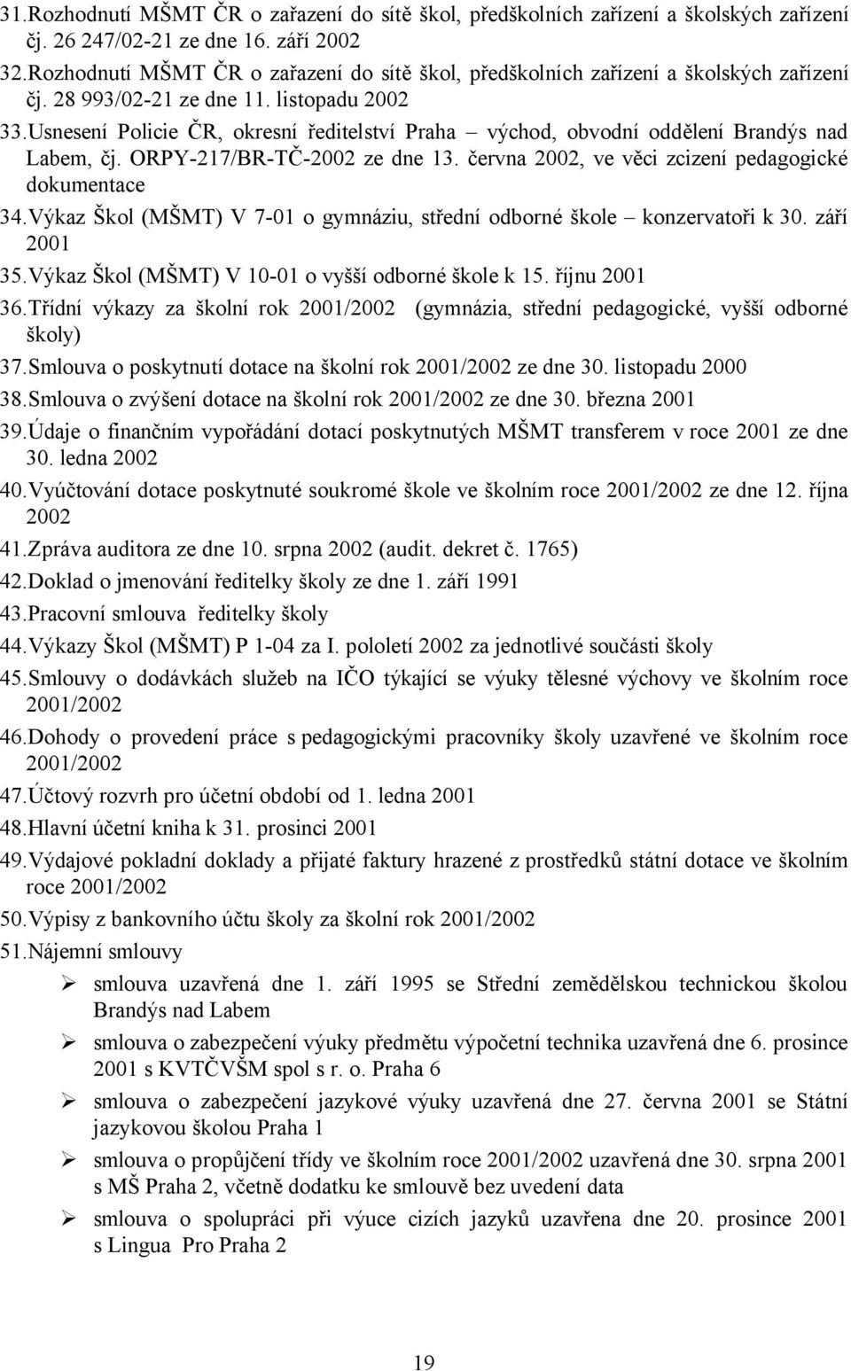 Usnesení Policie ČR, okresní ředitelství Praha východ, obvodní oddělení Brandýs nad Labem, čj. ORPY-217/BR-TČ-2002 ze dne 13. června 2002, ve věci zcizení pedagogické dokumentace 34.