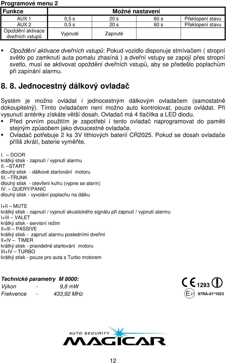 poplachům při zapínání alarmu. 8. 8. Jednocestný dálkový ovladač Systém je možno ovládat i jednocestným dálkovým ovladačem (samostatně dokoupitelný).