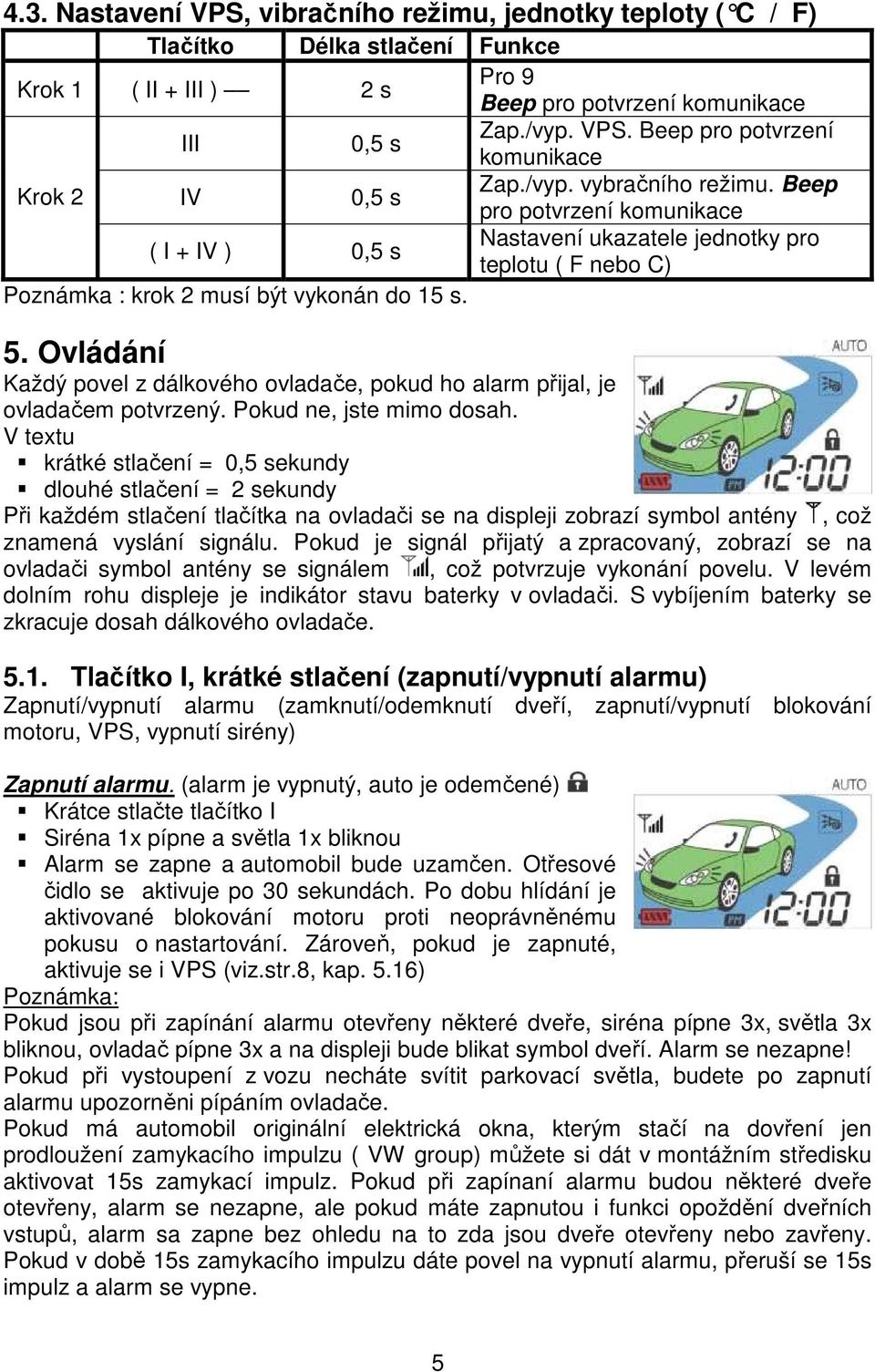 Ovládání Každý povel z dálkového ovladače, pokud ho alarm přijal, je ovladačem potvrzený. Pokud ne, jste mimo dosah.