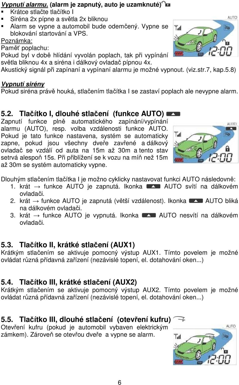 Akustický signál při zapínaní a vypínaní alarmu je možné vypnout. (viz.str.7, kap.5.8) Vypnutí sirény Pokud siréna právě houká, stlačením tlačítka I se zastaví poplach ale nevypne alarm. 5.2.