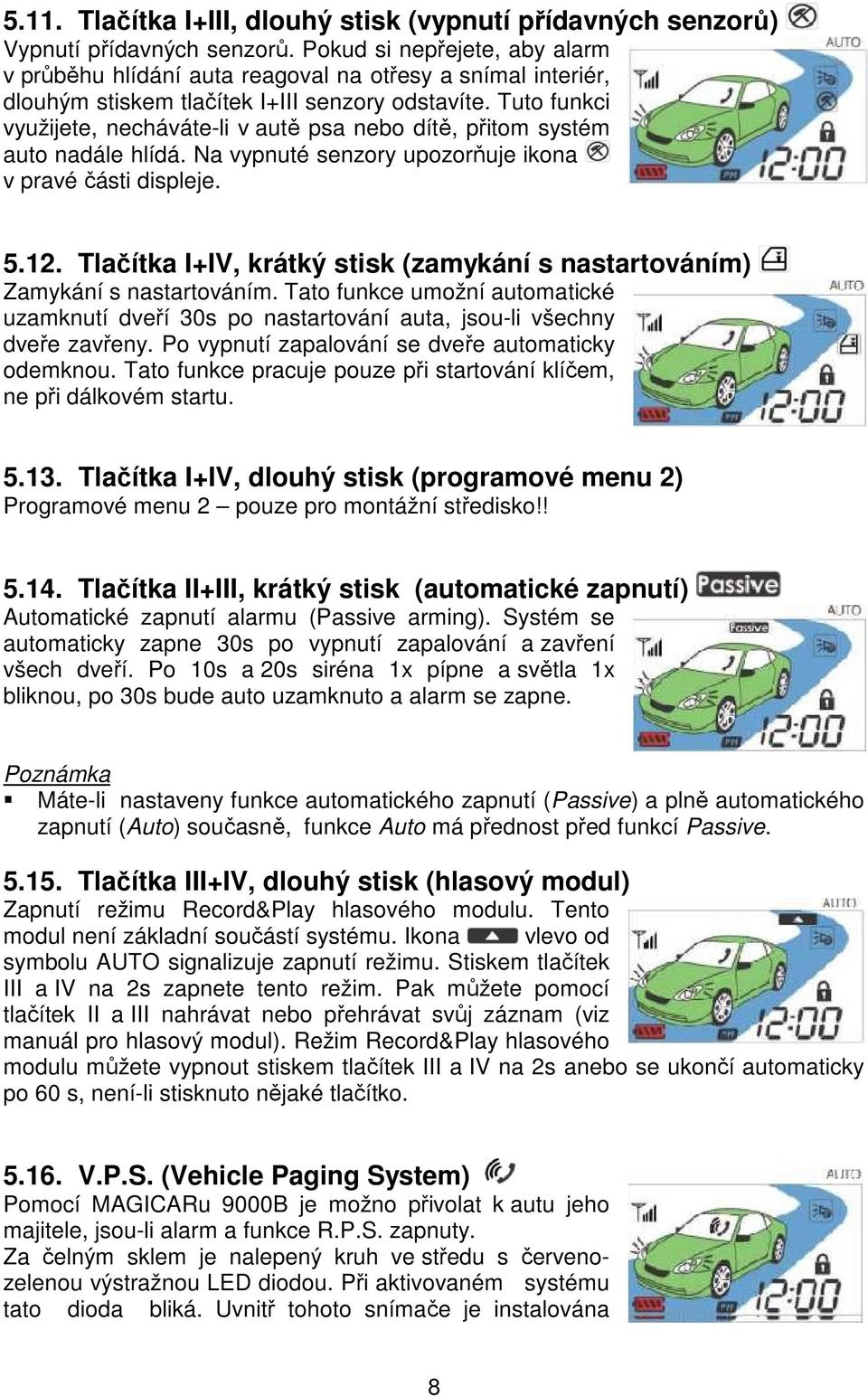 Tuto funkci využijete, necháváte-li v autě psa nebo dítě, přitom systém auto nadále hlídá. Na vypnuté senzory upozorňuje ikona v pravé části displeje. 5.12.