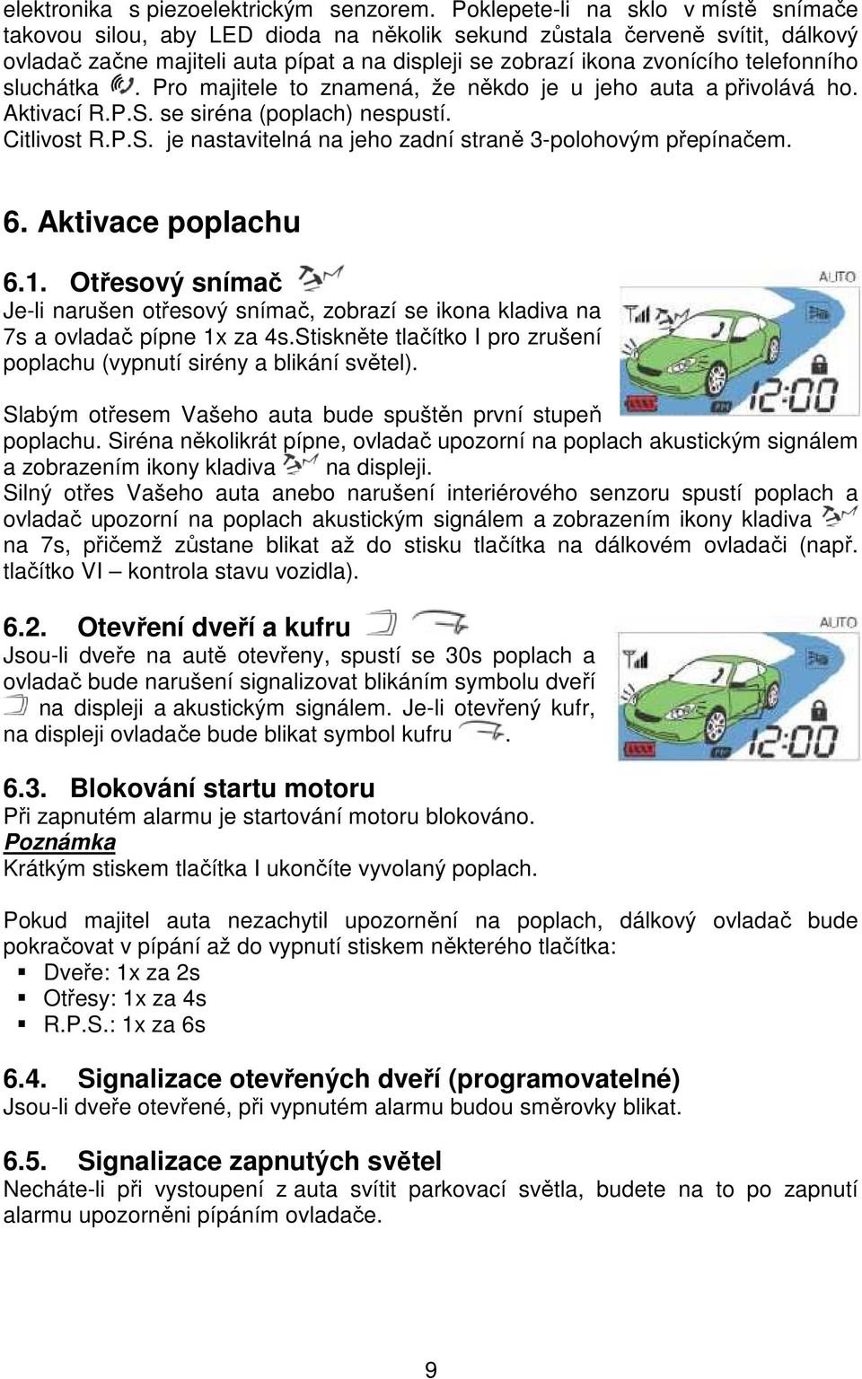 telefonního sluchátka. Pro majitele to znamená, že někdo je u jeho auta a přivolává ho. Aktivací R.P.S. se siréna (poplach) nespustí. Citlivost R.P.S. je nastavitelná na jeho zadní straně 3-polohovým přepínačem.