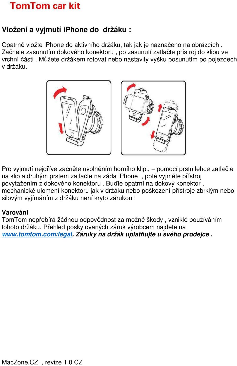 Pro vyjmutí nejdříve začněte uvolněním horního klipu pomocí prstu lehce zatlačte na klip a druhým prstem zatlačte na záda iphone, poté vyjměte přístroj povytažením z dokového konektoru.