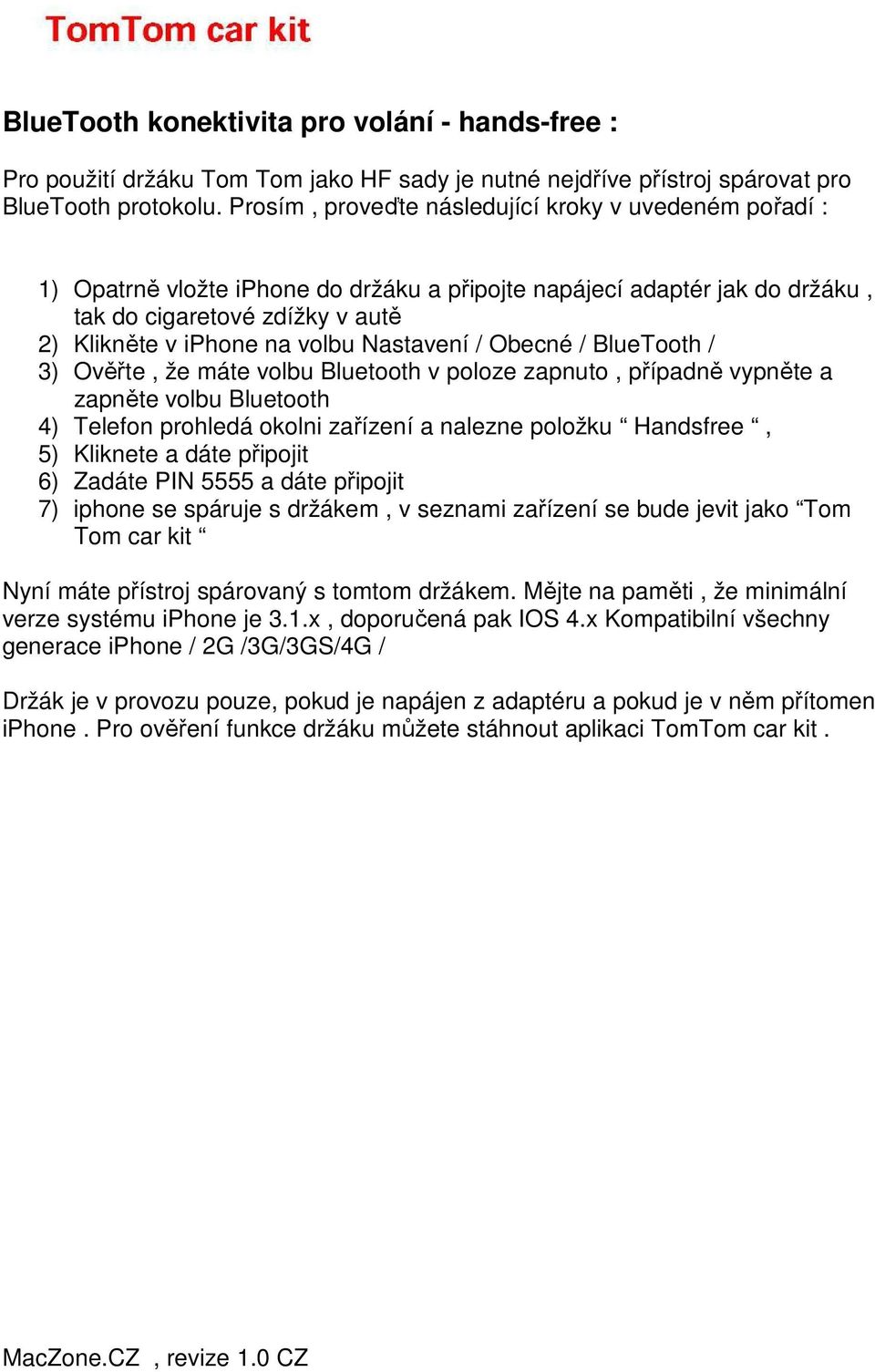 Nastavení / Obecné / BlueTooth / 3) Ověřte, že máte volbu Bluetooth v poloze zapnuto, případně vypněte a zapněte volbu Bluetooth 4) Telefon prohledá okolni zařízení a nalezne položku Handsfree, 5)