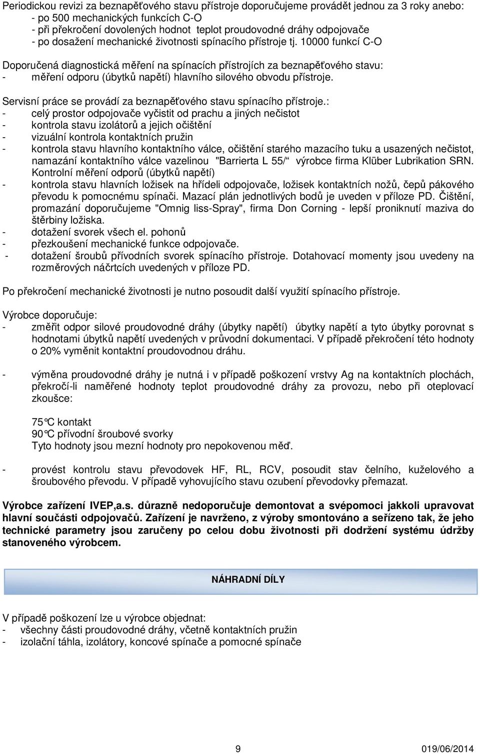 10000 funkcí C-O Doporučená diagnostická měření na spínacích přístrojích za beznapěťového stavu: - měření odporu (úbytků napětí) hlavního silového obvodu přístroje.