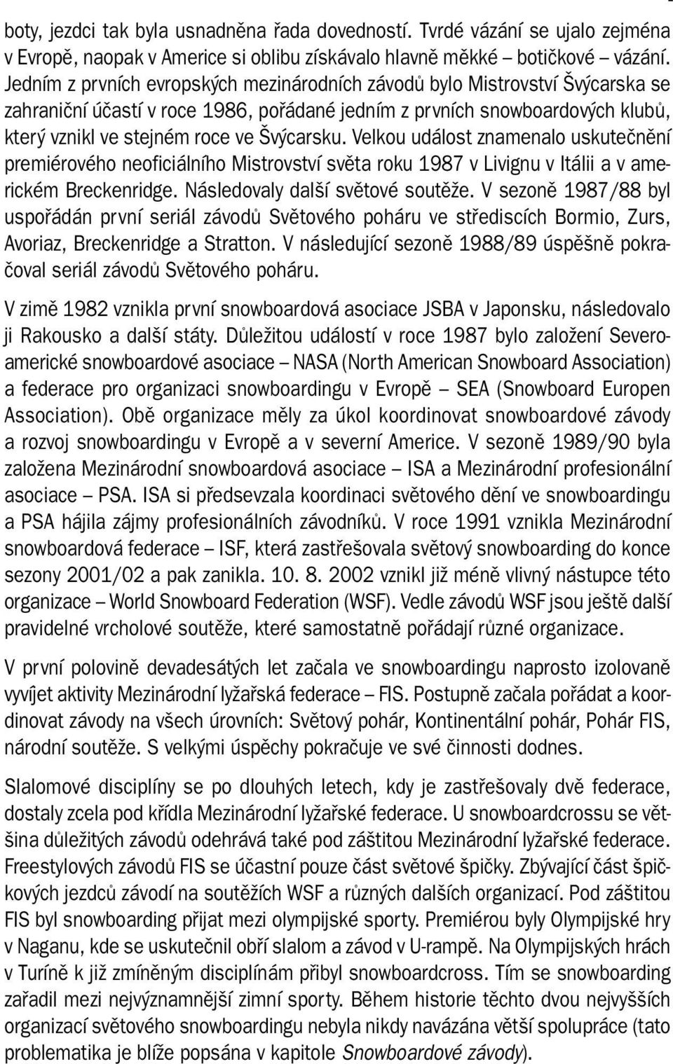 Velkou událost znamenalo uskutečnění premiérového neoficiálního Mistrovství světa roku 1987 v Livignu v Itálii a v americkém Breckenridge. Následovaly další světové soutěže.