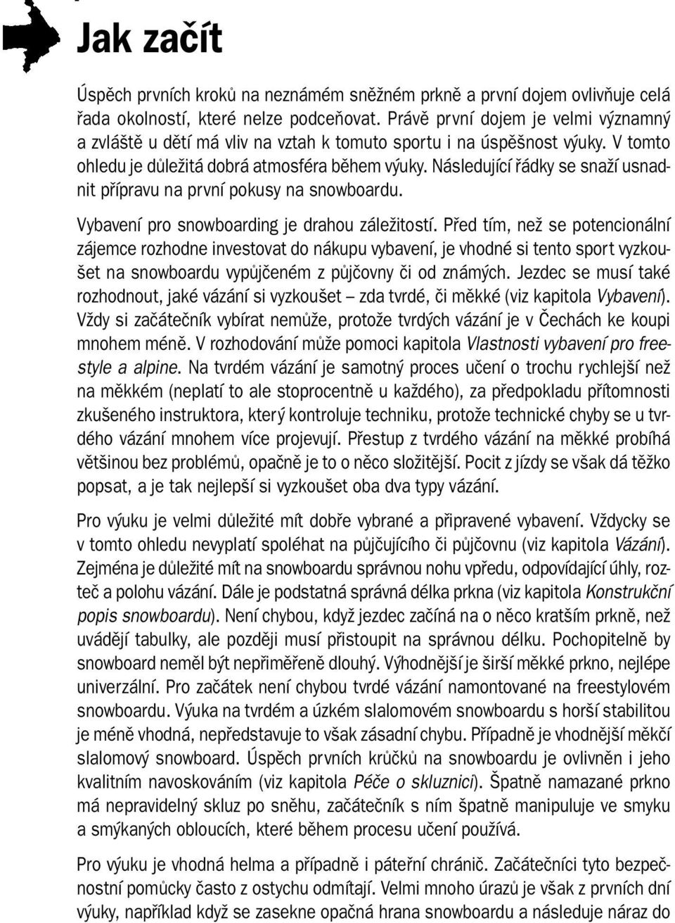 Následující řádky se snaží usnadnit přípravu na první pokusy na snowboardu. Vybavení pro snowboarding je drahou záležitostí.
