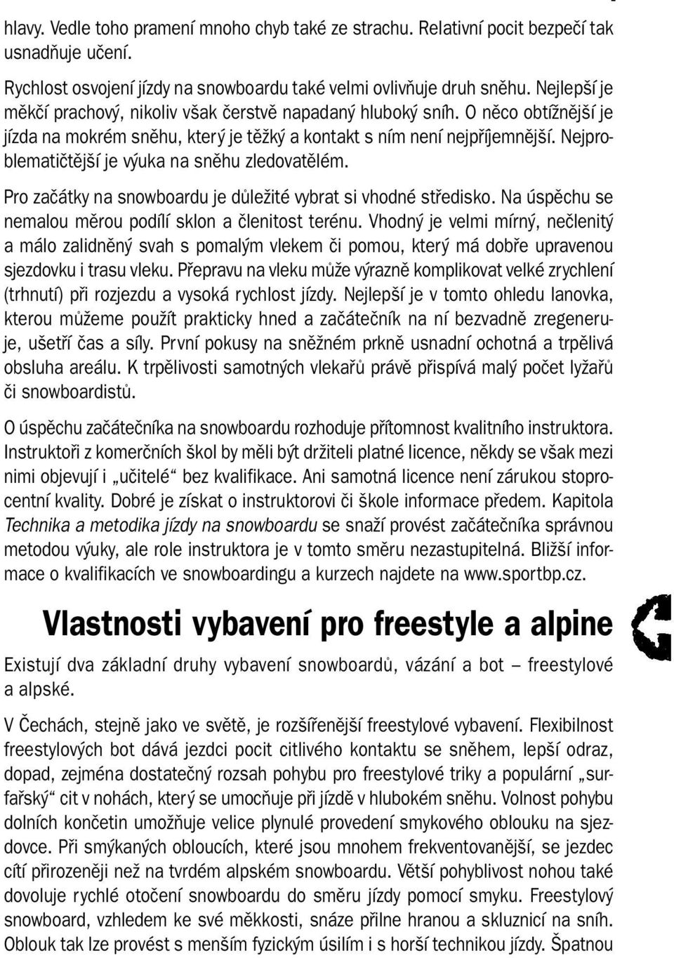 Nejproblematičtější je výuka na sněhu zledovatělém. Pro začátky na snowboardu je důležité vybrat si vhodné středisko. Na úspěchu se nemalou měrou podílí sklon a členitost terénu.