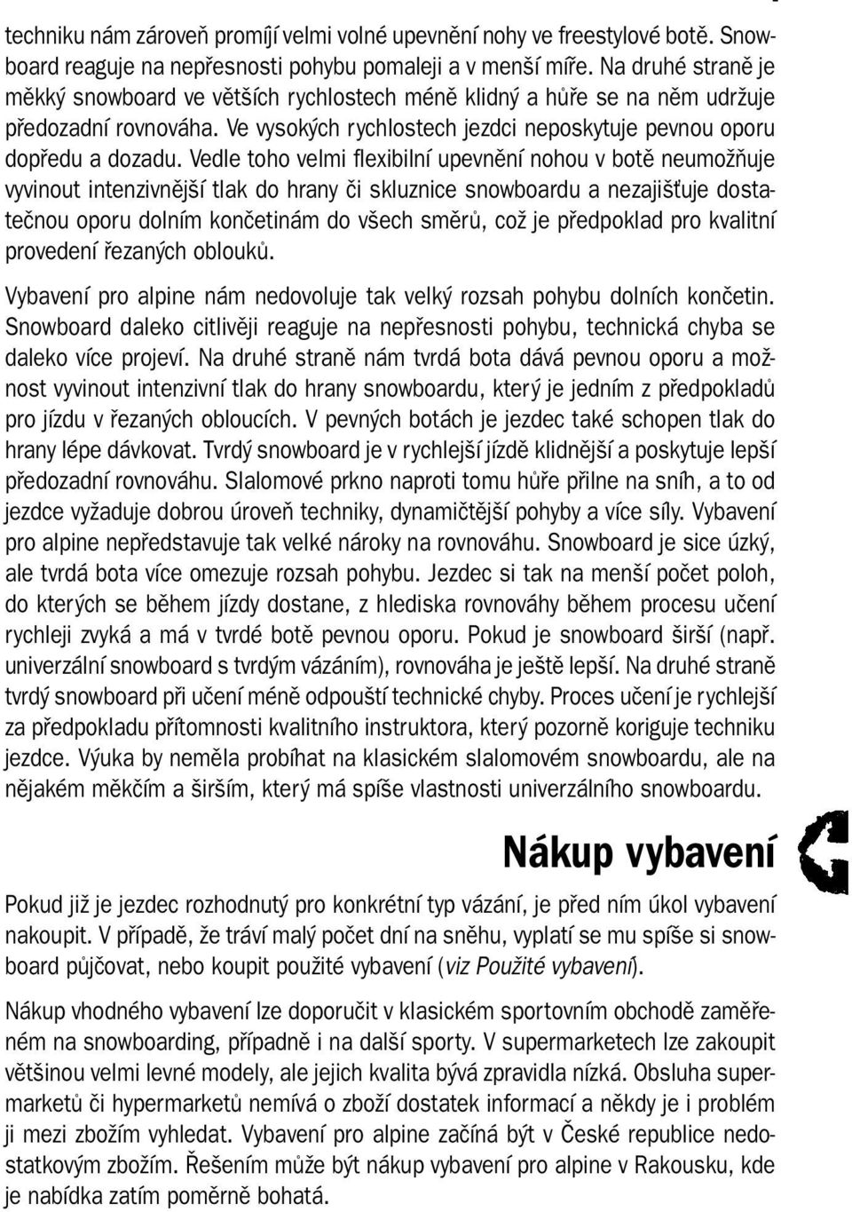 Vedle toho velmi flexibilní upevnění nohou v botě neumožňuje vyvinout intenzivnější tlak do hrany či skluznice snowboardu a nezajišťuje dostatečnou oporu dolním končetinám do všech směrů, což je