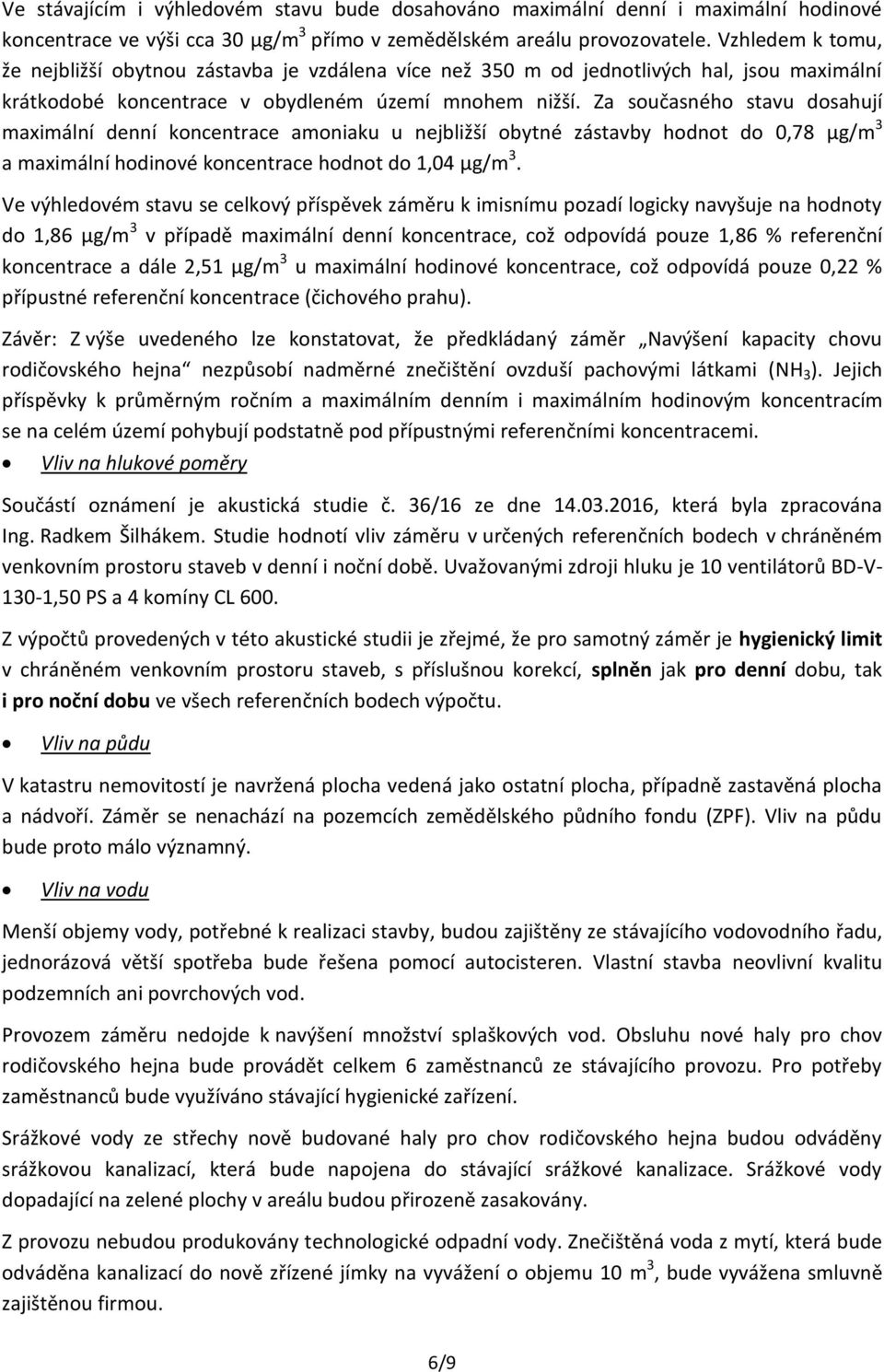 Za současného stavu dosahují maximální denní koncentrace amoniaku u nejbližší obytné zástavby hodnot do 0,78 μg/m 3 a maximální hodinové koncentrace hodnot do 1,04 μg/m 3.