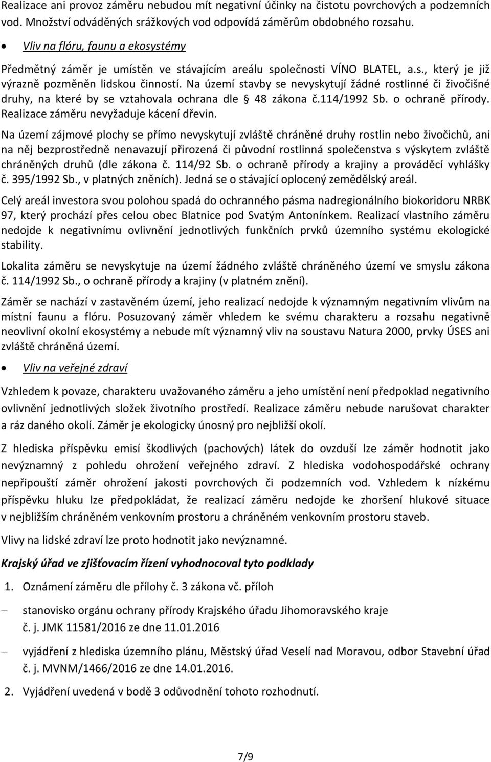 Na území stavby se nevyskytují žádné rostlinné či živočišné druhy, na které by se vztahovala ochrana dle 48 zákona č.114/1992 Sb. o ochraně přírody. Realizace záměru nevyžaduje kácení dřevin.