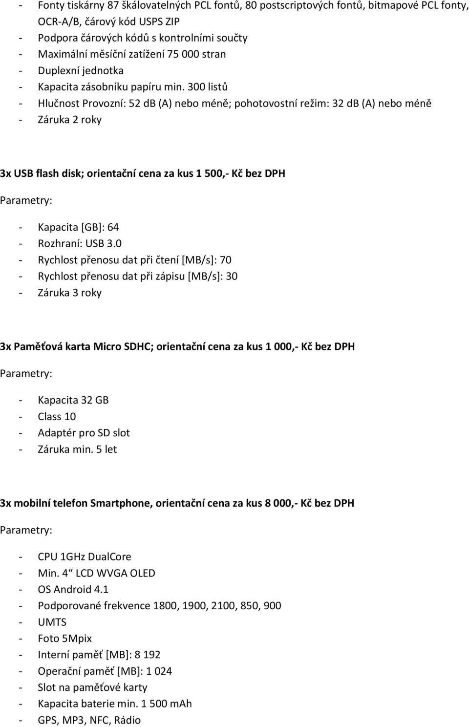 300 listů Hlučnost Provozní: 52 db (A) nebo méně; pohotovostní režim: 32 db (A) nebo méně Záruka 2 roky 3x USB flash disk; orientační cena za kus 1 500, Kč bez DPH Kapacita [GB]: 64 Rozhraní: USB 3.