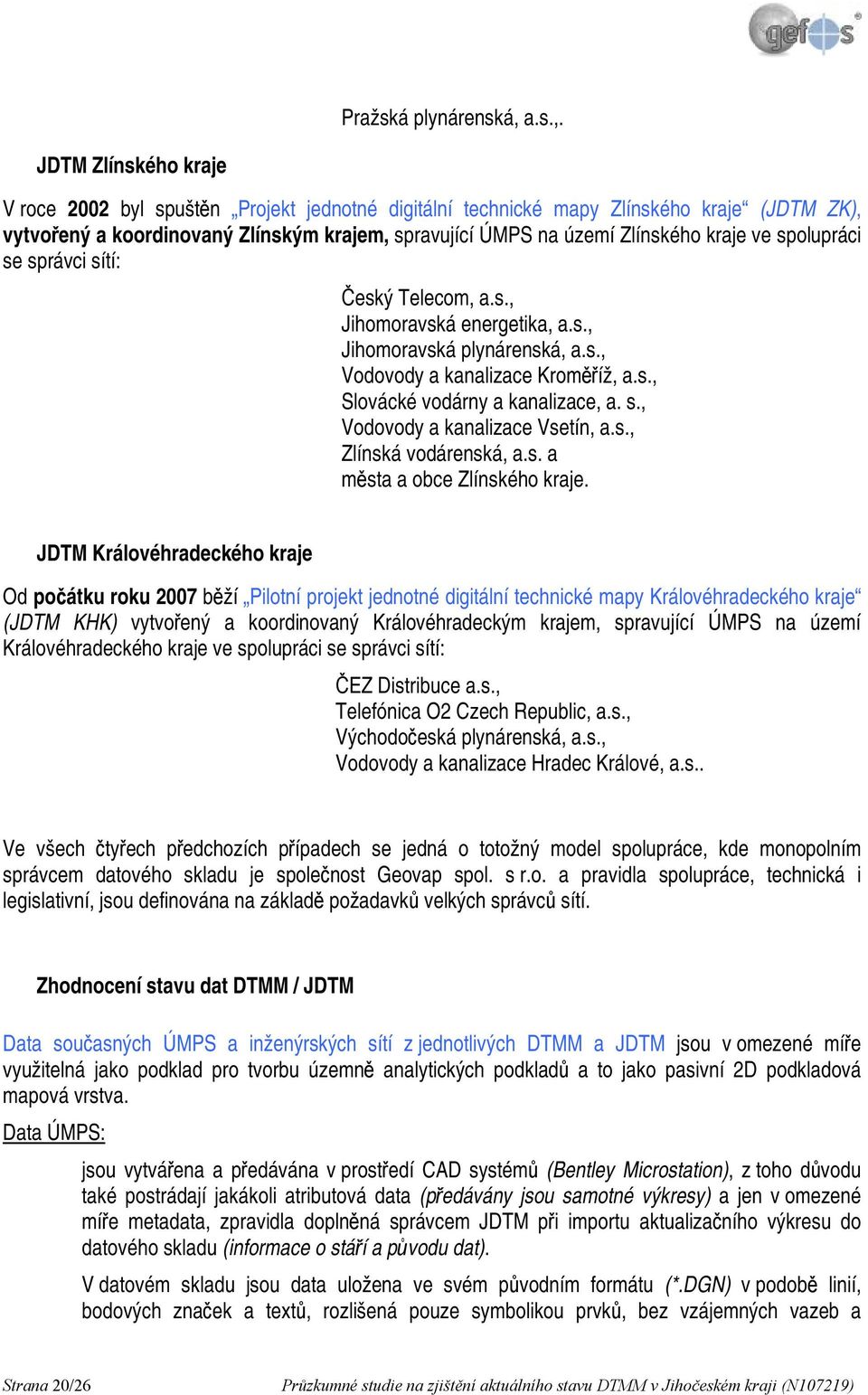 JDTM Zlínského kraje V roce 2002 byl spuštěn Projekt jednotné digitální technické mapy Zlínského kraje (JDTM ZK), vytvořený a koordinovaný Zlínským krajem, spravující ÚMPS na území Zlínského kraje ve
