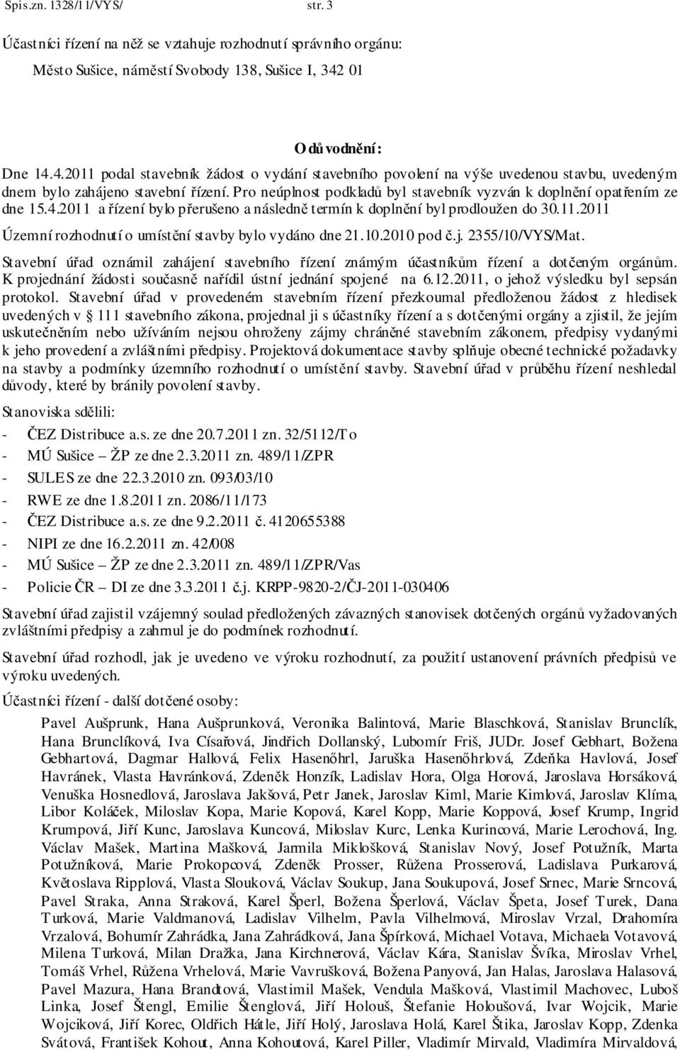 Pro neúplnost podkladů byl stavebník vyzván k doplnění opatřením ze dne 15.4.2011 a řízení bylo přerušeno a následně termín k doplnění byl prodloužen do 30.11.2011 Územní rozhodnutí o umístění stavby bylo vydáno dne 21.