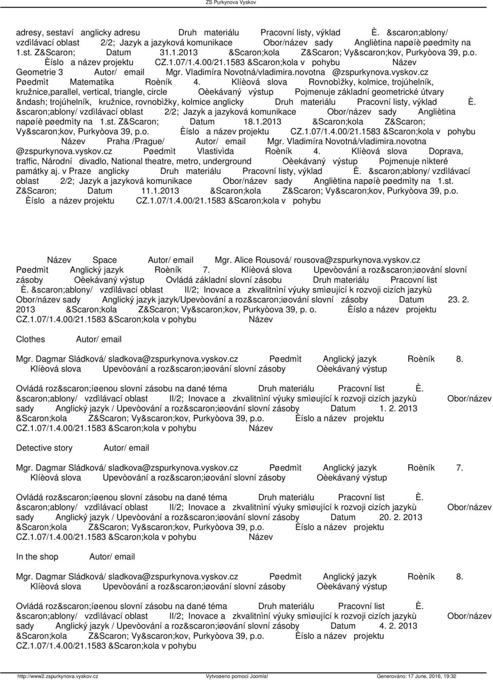 Klíèová slova Rovnobìžky, kolmice, trojúhelník, kružnice,parallel, vertical, triangle, circle Oèekávaný výstup Pojmenuje základní geometrické útvary trojúhelník, kružnice, rovnobìžky, kolmice