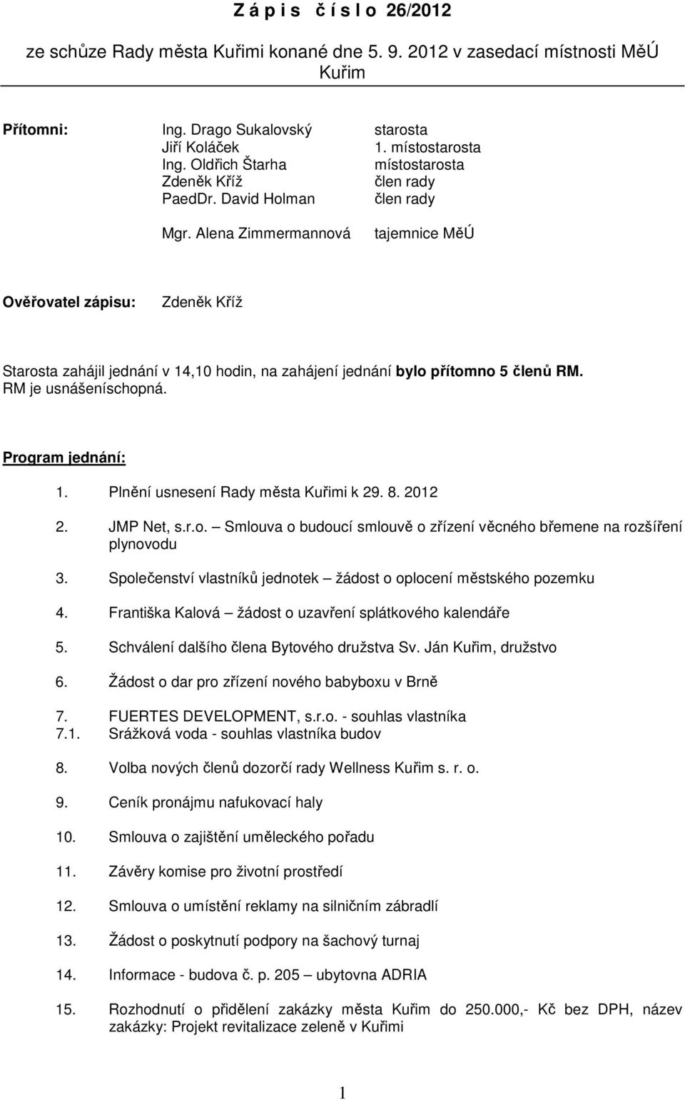 Alena Zimmermannová tajemnice MěÚ Ověřovatel zápisu: Zdeněk Kříž Starosta zahájil jednání v 14,10 hodin, na zahájení jednání bylo přítomno 5 členů RM. RM je usnášeníschopná. Program jednání: 1.