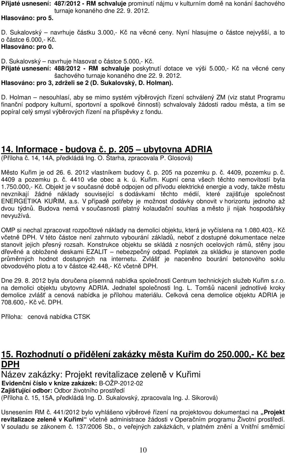 000,- Kč na věcné ceny šachového turnaje konaného dne 22. 9. 2012. Hlasováno: pro 3, zdrželi se 2 (D. Sukalovský, D.