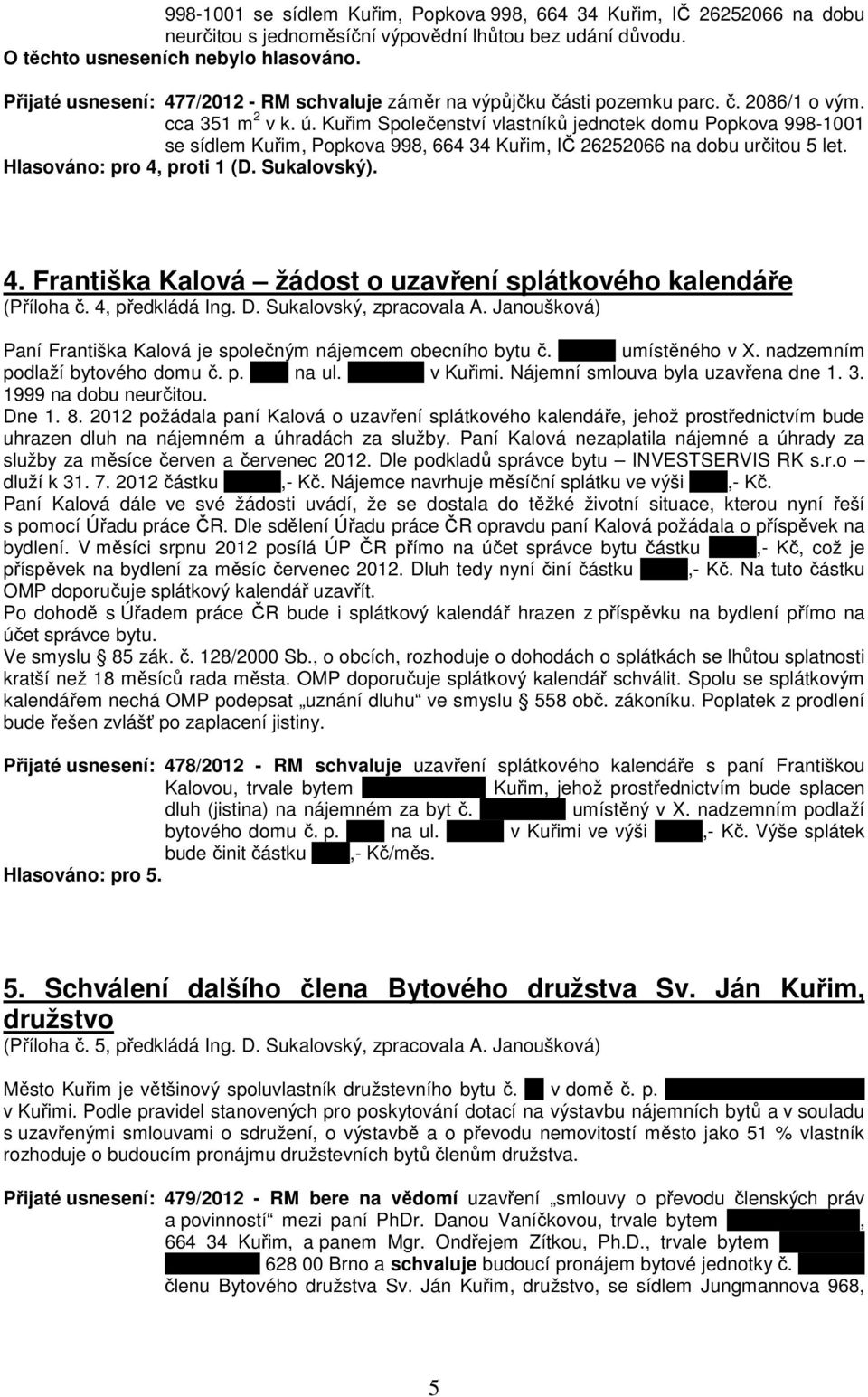 Kuřim Společenství vlastníků jednotek domu Popkova 998-1001 se sídlem Kuřim, Popkova 998, 664 34 Kuřim, IČ 26252066 na dobu určitou 5 let. Hlasováno: pro 4,