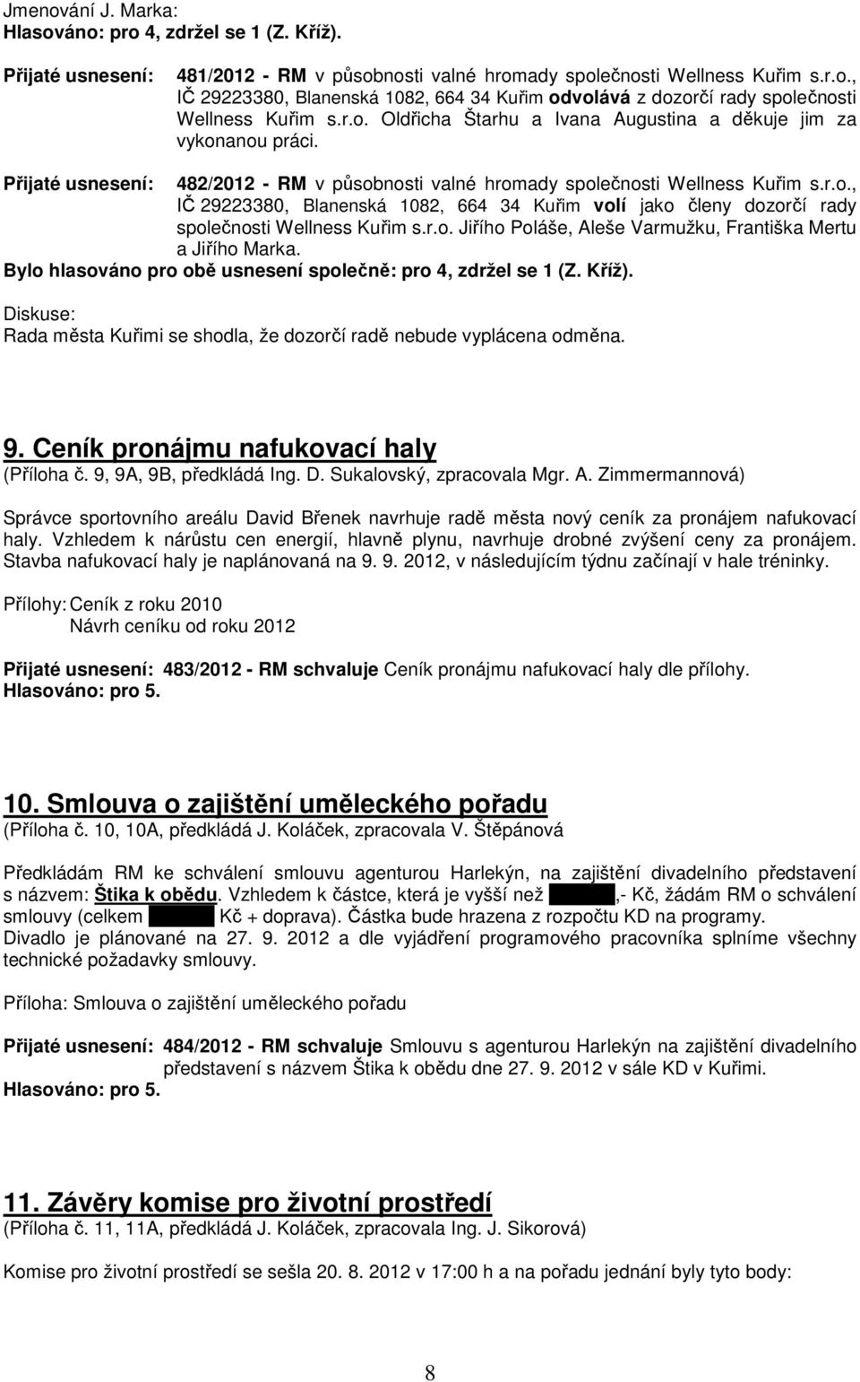 r.o. Jiřího Poláše, Aleše Varmužku, Františka Mertu a Jiřího Marka. Bylo hlasováno pro obě usnesení společně: pro 4, zdržel se 1 (Z. Kříž).