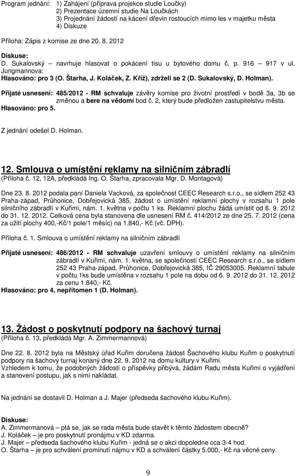 Sukalovský, D. Holman). Přijaté usnesení: 485/2012 - RM schvaluje závěry komise pro životní prostředí v bodě 3a, 3b se změnou a bere na vědomí bod č. 2, který bude předložen zastupitelstvu města.