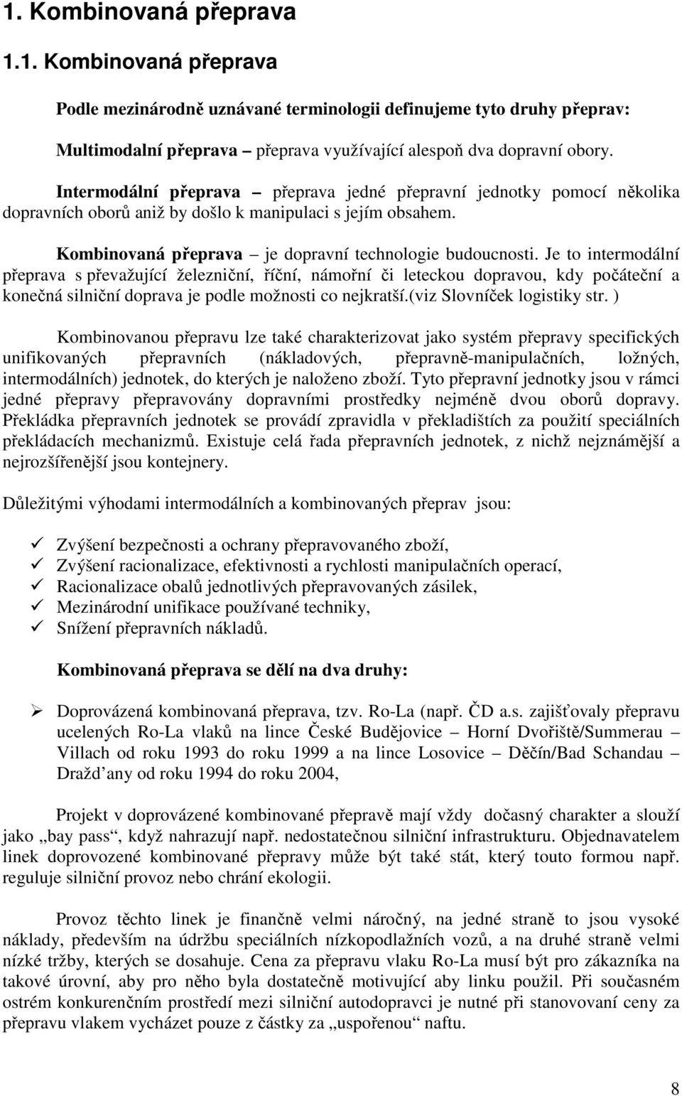 Je to intermodální přeprava s převažující železniční, říční, námořní či leteckou dopravou, kdy počáteční a konečná silniční doprava je podle možnosti co nejkratší.(viz Slovníček logistiky str.