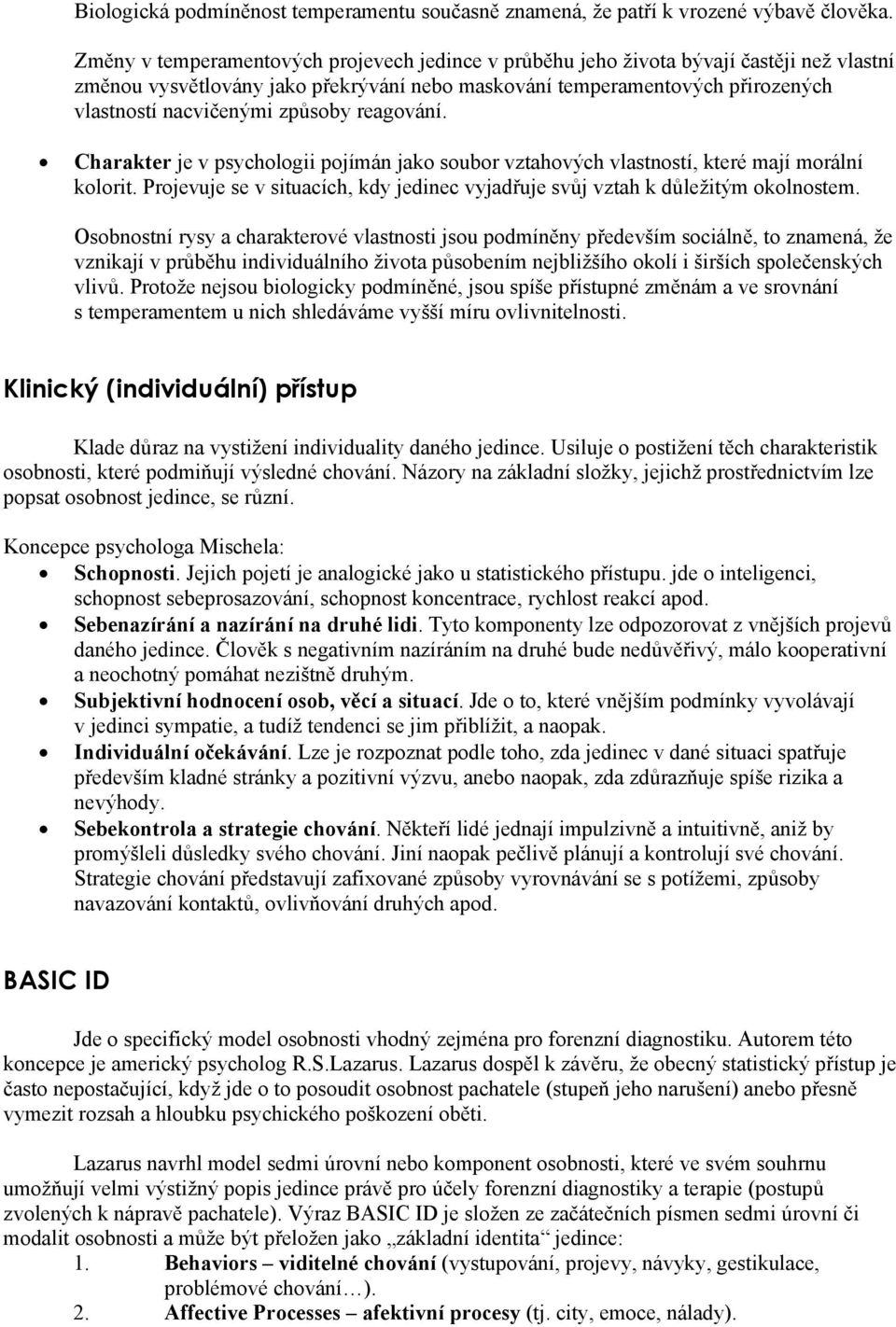 způsoby reagování. Charakter je v psychologii pojímán jako soubor vztahových vlastností, které mají morální kolorit. Projevuje se v situacích, kdy jedinec vyjadřuje svůj vztah k důležitým okolnostem.