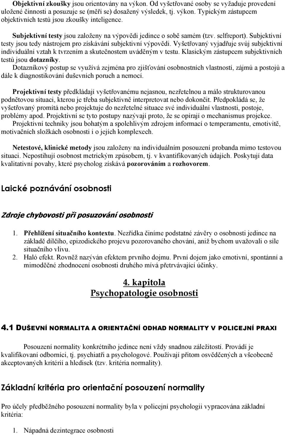 Vyšetřovaný vyjadřuje svůj subjektivní individuální vztah k tvrzením a skutečnostem uváděným v testu. Klasickým zástupcem subjektivních testů jsou dotazníky.