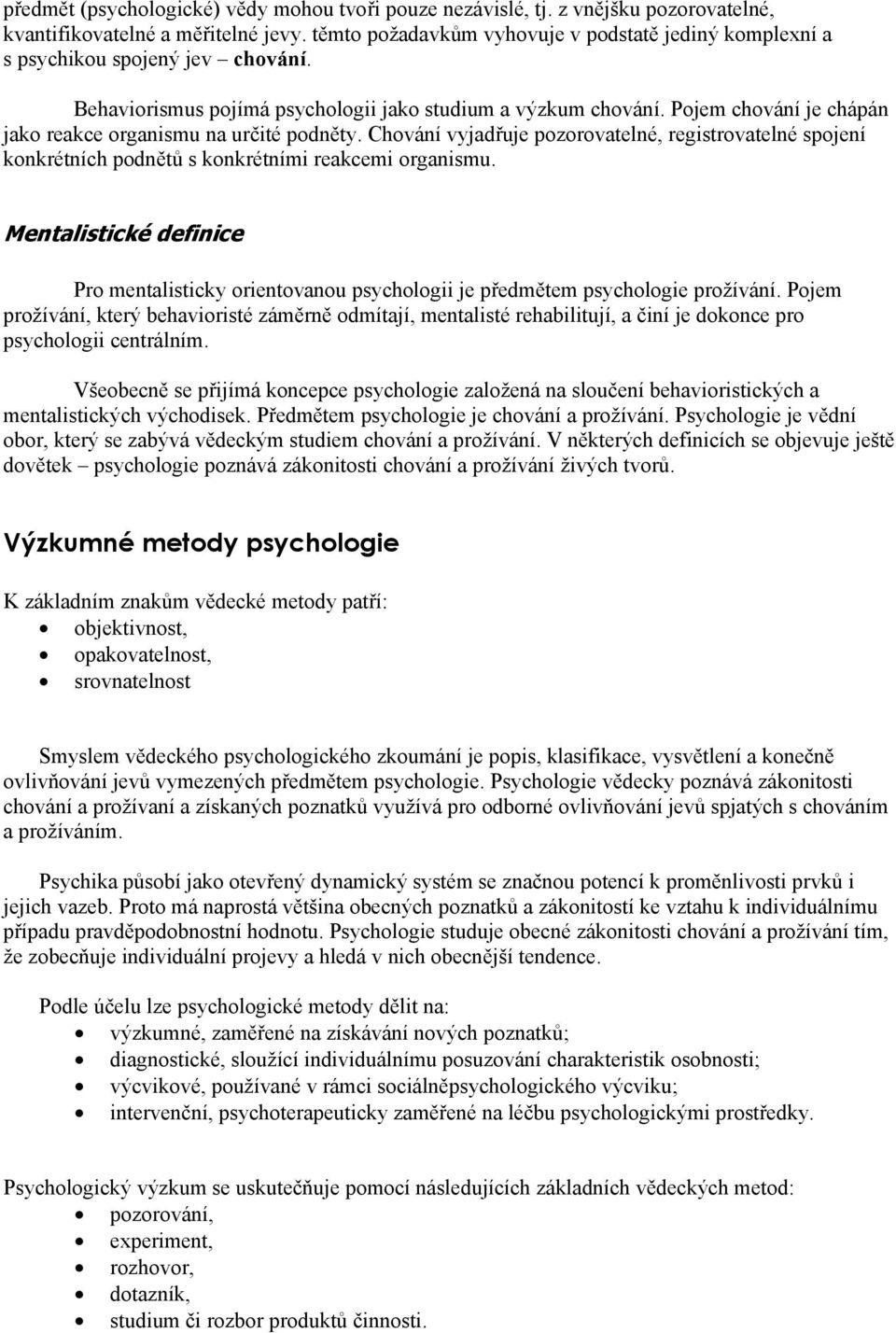 Pojem chování je chápán jako reakce organismu na určité podněty. Chování vyjadřuje pozorovatelné, registrovatelné spojení konkrétních podnětů s konkrétními reakcemi organismu.