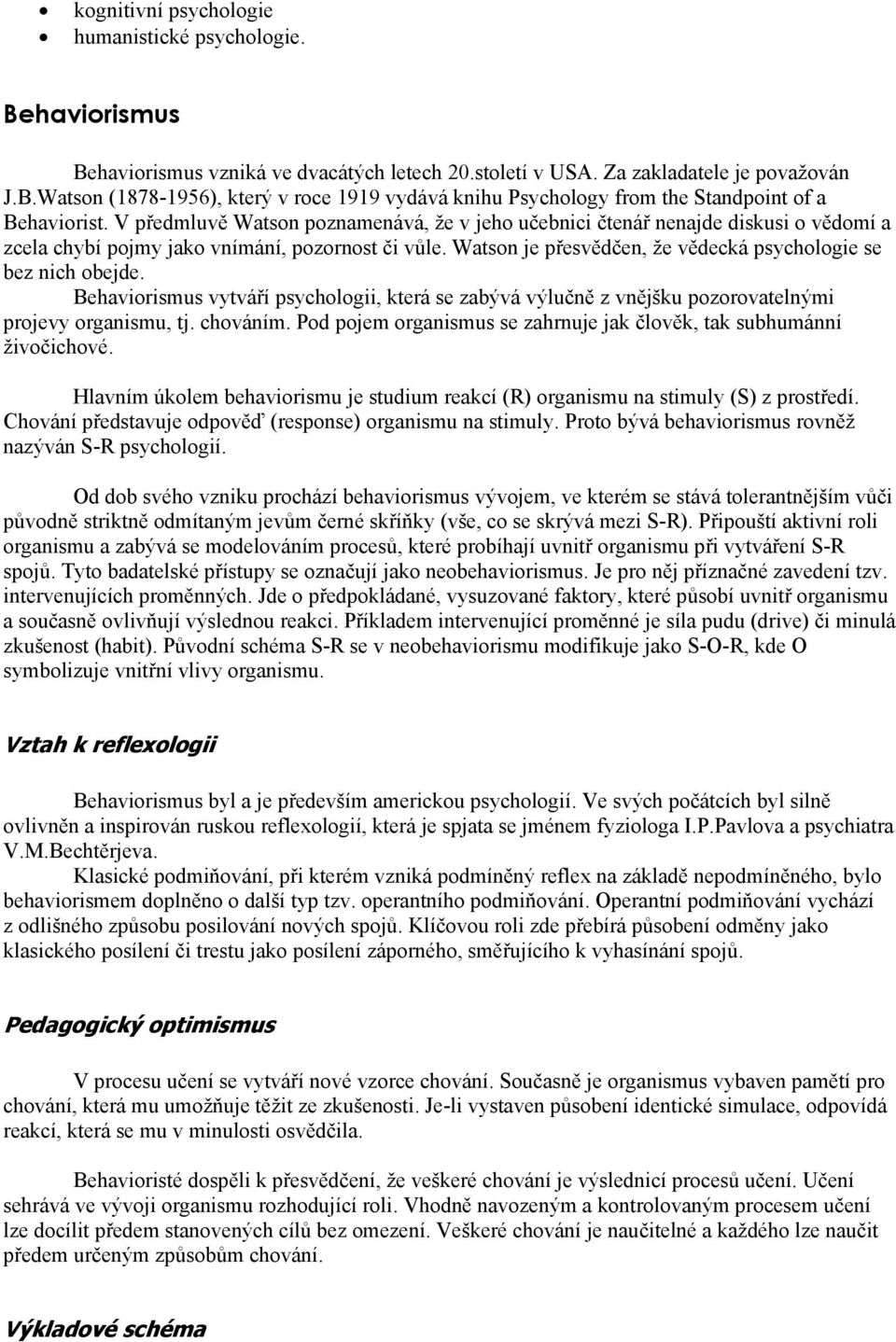 Behaviorismus vytváří psychologii, která se zabývá výlučně z vnějšku pozorovatelnými projevy organismu, tj. chováním. Pod pojem organismus se zahrnuje jak člověk, tak subhumánní živočichové.