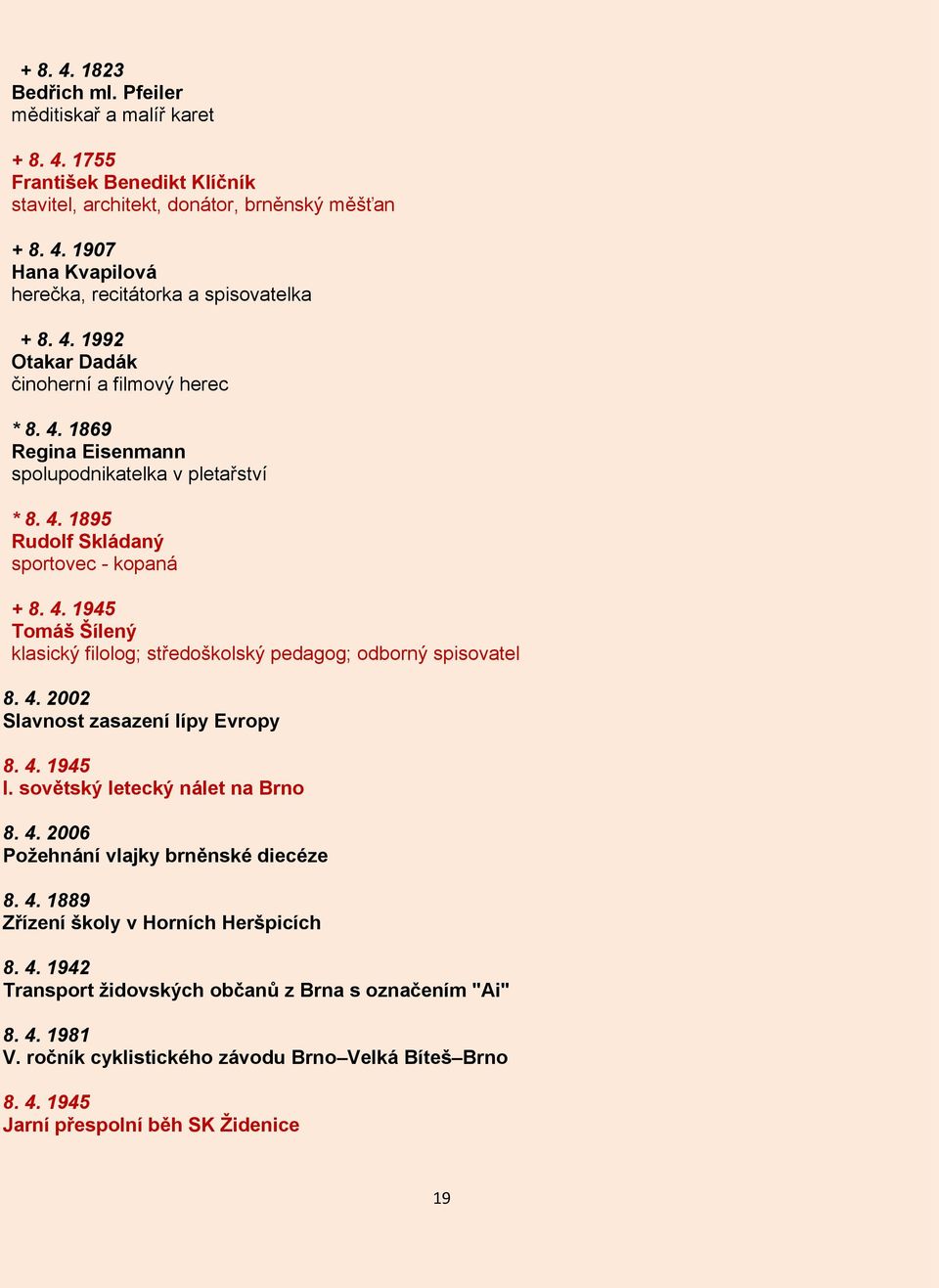 4. 2002 Slavnost zasazení lípy Evropy 8. 4. 1945 I. sovětský letecký nálet na Brno 8. 4. 2006 Požehnání vlajky brněnské diecéze 8. 4. 1889 Zřízení školy v Horních Heršpicích 8. 4. 1942 Transport židovských občanů z Brna s označením "Ai" 8.