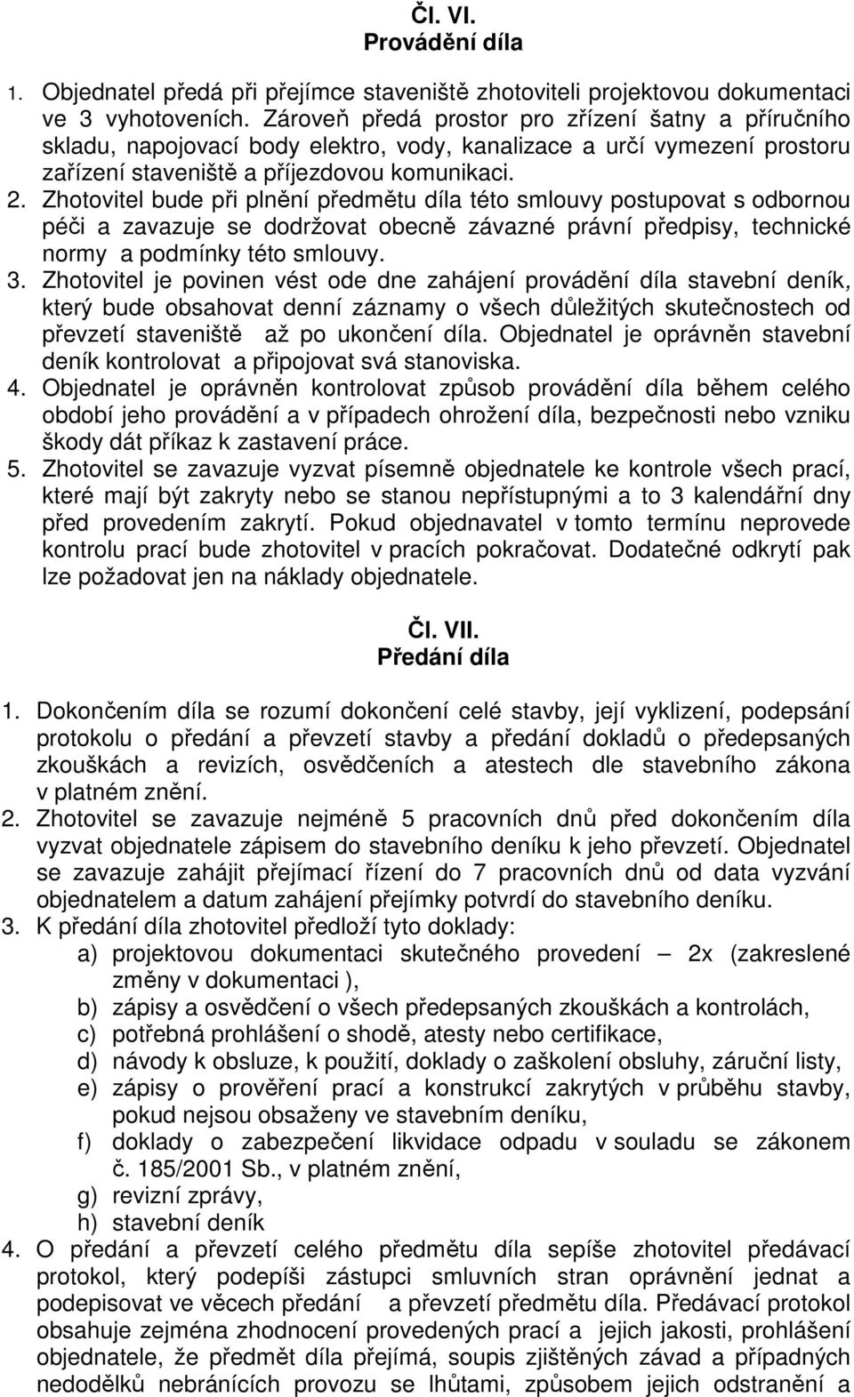 Zhotovitel bude při plnění předmětu díla této smlouvy postupovat s odbornou péči a zavazuje se dodržovat obecně závazné právní předpisy, technické normy a podmínky této smlouvy. 3.