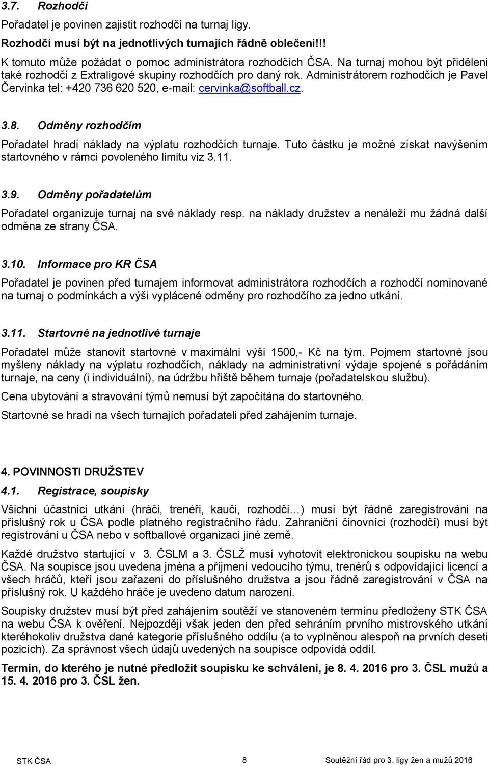 Odměny rozhodčím Pořadatel hradí náklady na výplatu rozhodčích turnaje. Tuto částku je možné získat navýšením startovného v rámci povoleného limitu viz 3.11. 3.9.