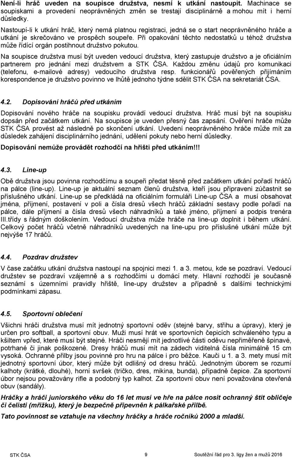 Při opakování těchto nedostatků u téhož družstva může řídící orgán postihnout družstvo pokutou.