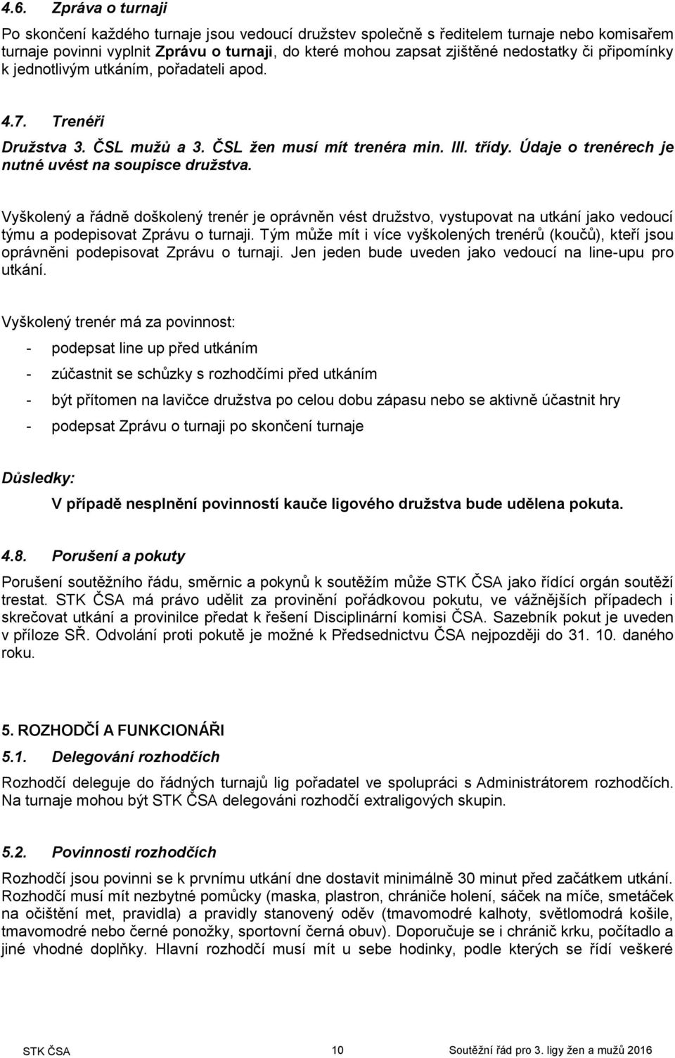 Vyškolený a řádně doškolený trenér je oprávněn vést družstvo, vystupovat na utkání jako vedoucí týmu a podepisovat Zprávu o turnaji.