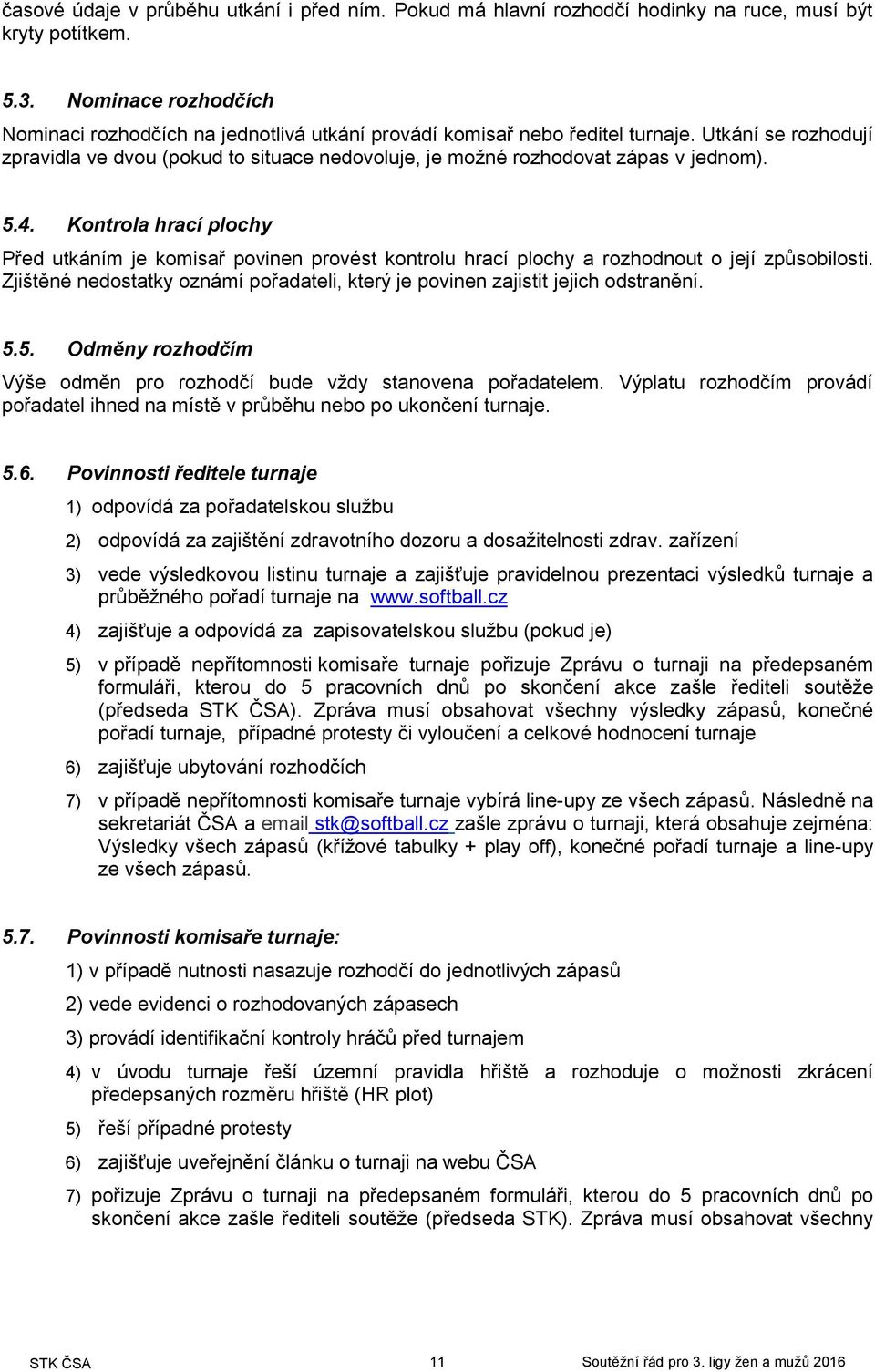 Utkání se rozhodují zpravidla ve dvou (pokud to situace nedovoluje, je možné rozhodovat zápas v jednom). 5.4.